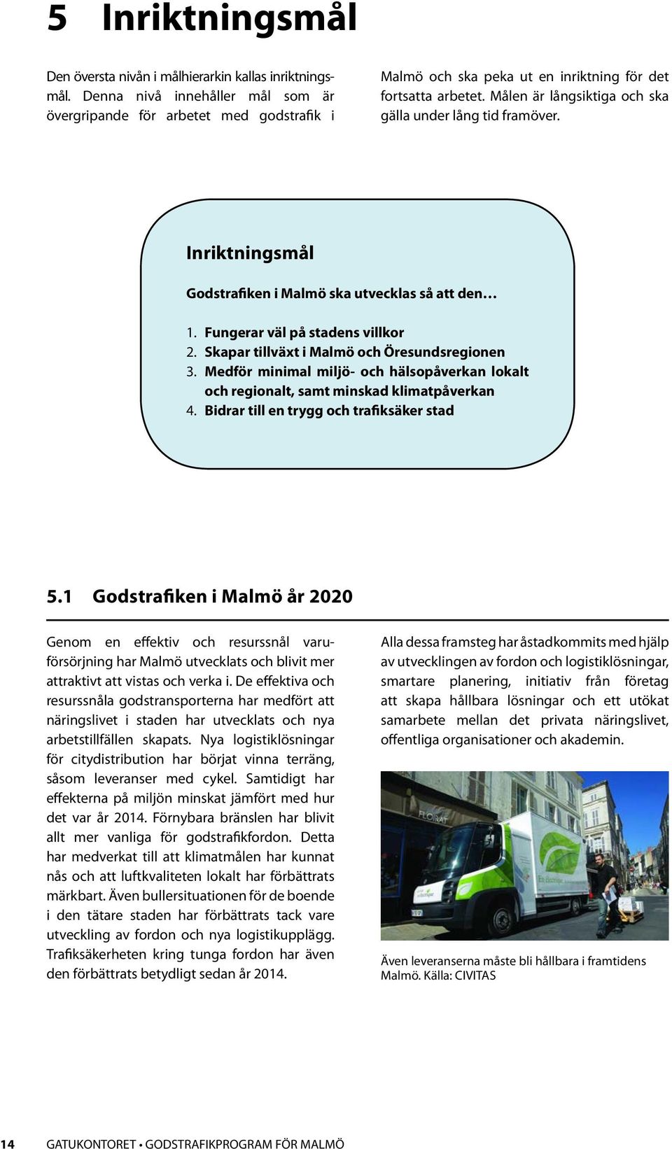 Inriktningsmål Godstrafiken i Malmö ska utvecklas så att den 1. Fungerar väl på stadens villkor 2. Skapar tillväxt i Malmö och Öresundsregionen 3.