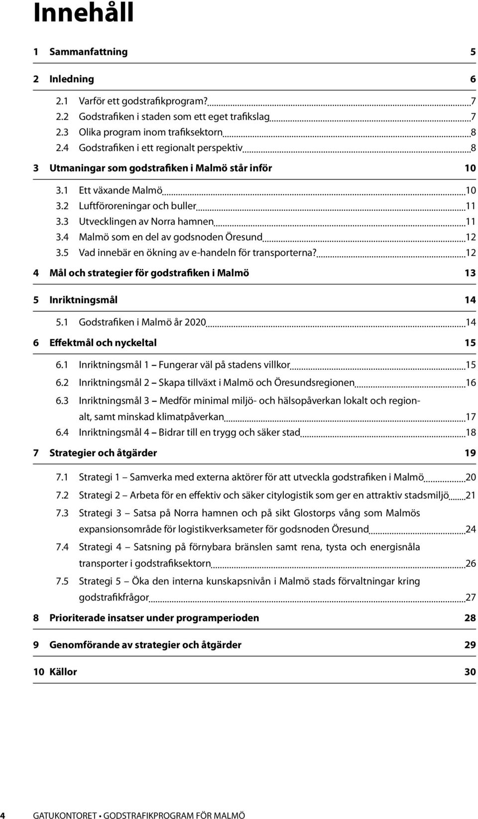 4 Malmö som en del av godsnoden Öresund 12 3.5 Vad innebär en ökning av e-handeln för transporterna? 12 4 Mål och strategier för gods trafiken i Malmö 13 5 Inriktningsmål 14 5.