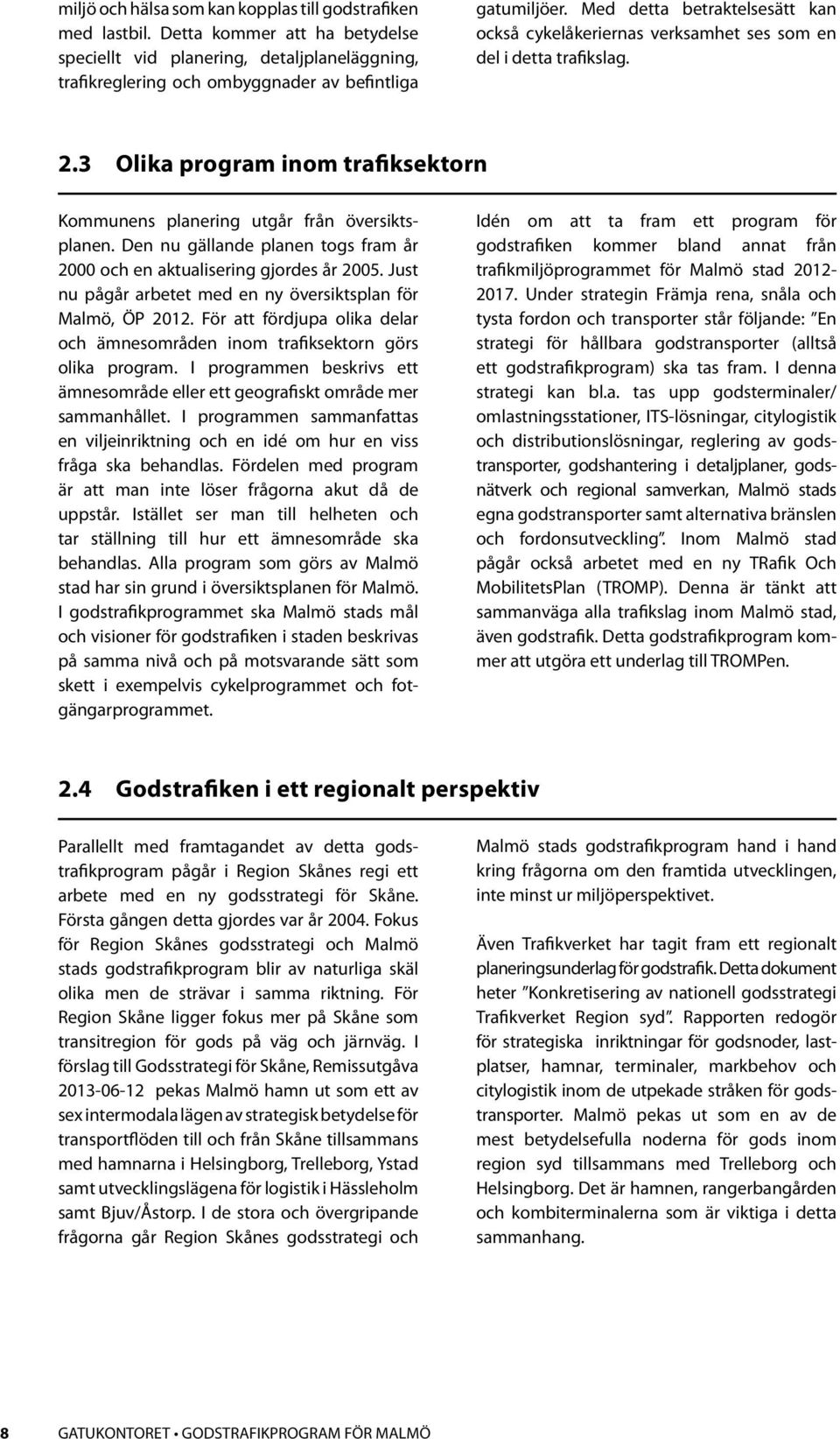 Den nu gällande planen togs fram år 2000 och en aktualisering gjordes år 2005. Just nu pågår arbetet med en ny översiktsplan för Malmö, ÖP 2012.