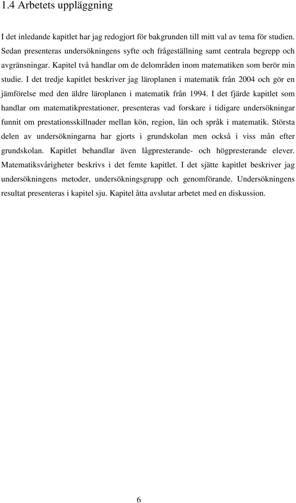 I det tredje kapitlet beskriver jag läroplanen i matematik från 2004 och gör en jämförelse med den äldre läroplanen i matematik från 1994.