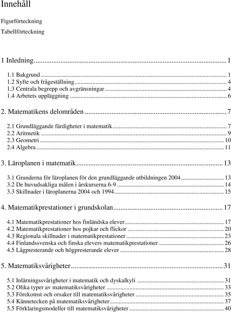 1 Grunderna för läroplanen för den grundläggande utbildningen 2004... 13 3.2 De huvudsakliga målen i årskurserna 6-9... 14 3.3 Skillnader i läroplanerna 2004 och 1994... 15 4.