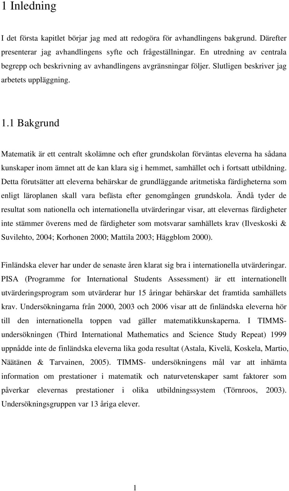 1 Bakgrund Matematik är ett centralt skolämne och efter grundskolan förväntas eleverna ha sådana kunskaper inom ämnet att de kan klara sig i hemmet, samhället och i fortsatt utbildning.