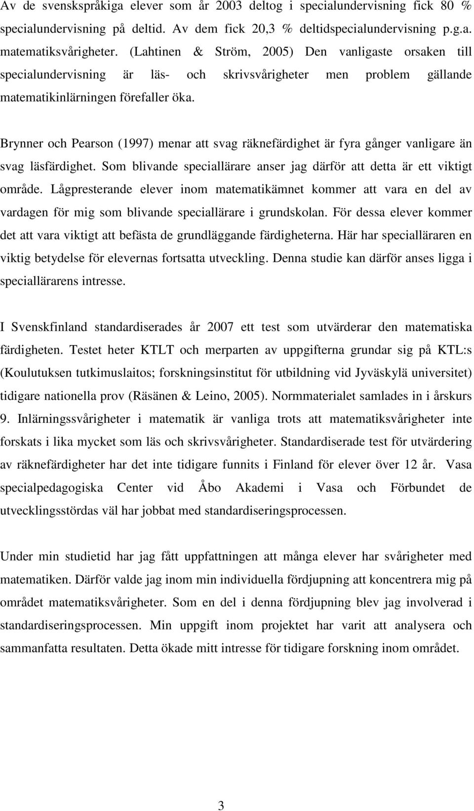 Brynner och Pearson (1997) menar att svag räknefärdighet är fyra gånger vanligare än svag läsfärdighet. Som blivande speciallärare anser jag därför att detta är ett viktigt område.