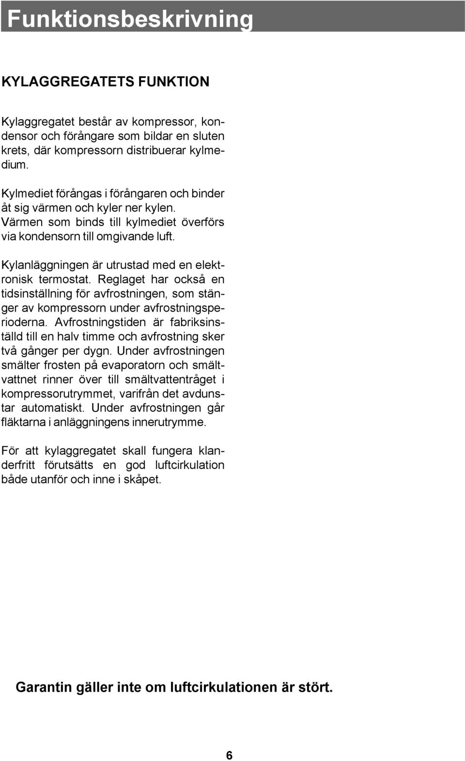 Kylanläggningen är utrustad med en elektronisk termostat. Reglaget har också en tidsinställning för avfrostningen, som stänger av kompressorn under avfrostningsperioderna.