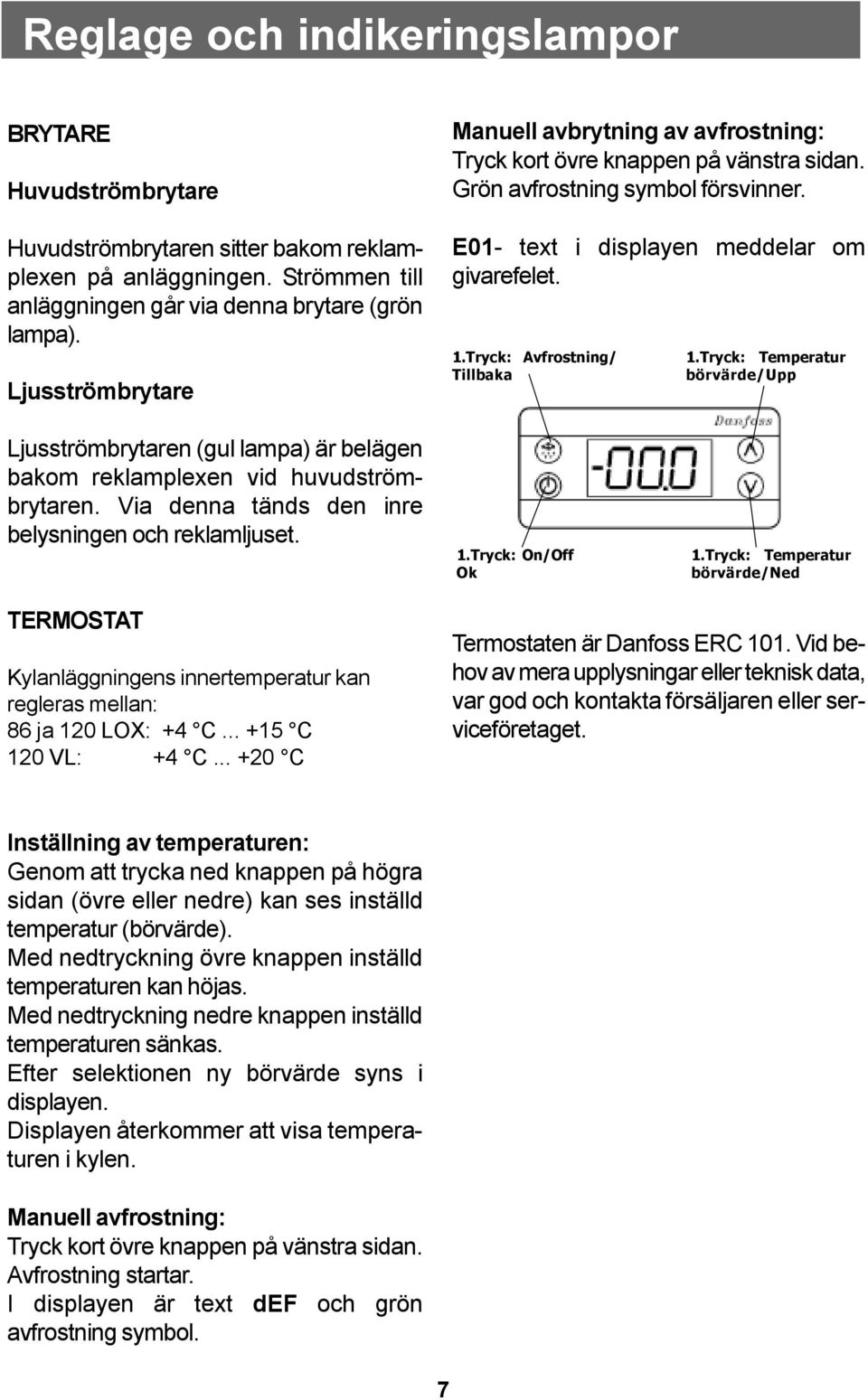 Tryck: Avfrostning/ Tillbaka 1.Tryck: Temperatur börvärde/upp Ljusströmbrytaren (gul lampa) är belägen bakom reklamplexen vid huvudströmbrytaren. Via denna tänds den inre belysningen och reklamljuset.