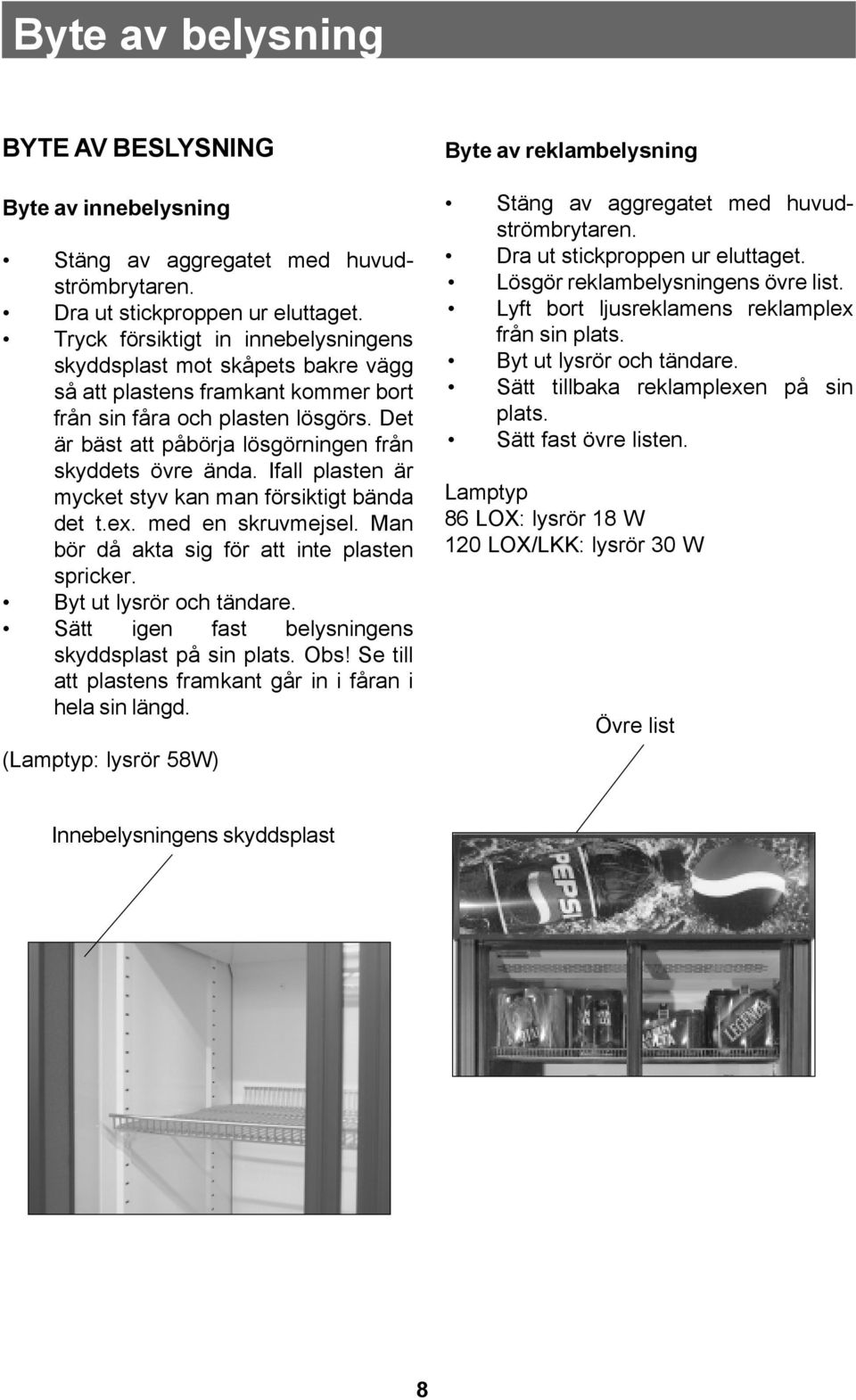 Det är bäst att påbörja lösgörningen från skyddets övre ända. Ifall plasten är mycket styv kan man försiktigt bända det t.ex. med en skruvmejsel. Man bör då akta sig för att inte plasten spricker.