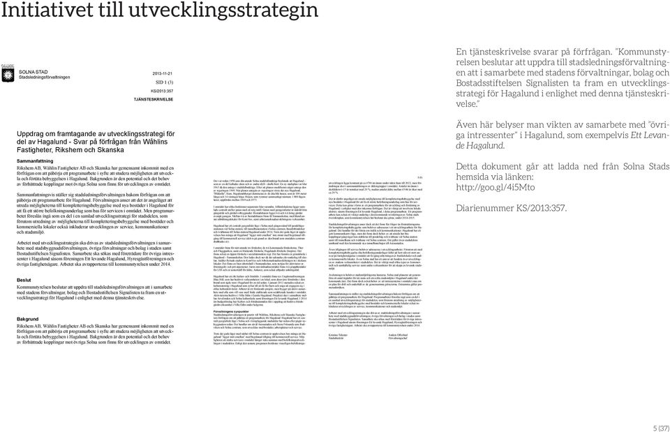 Bostadsstiftelsen Signalisten ta fram en utvecklingsstrategi för Hagalund i enlighet med denna tjänsteskrivelse.