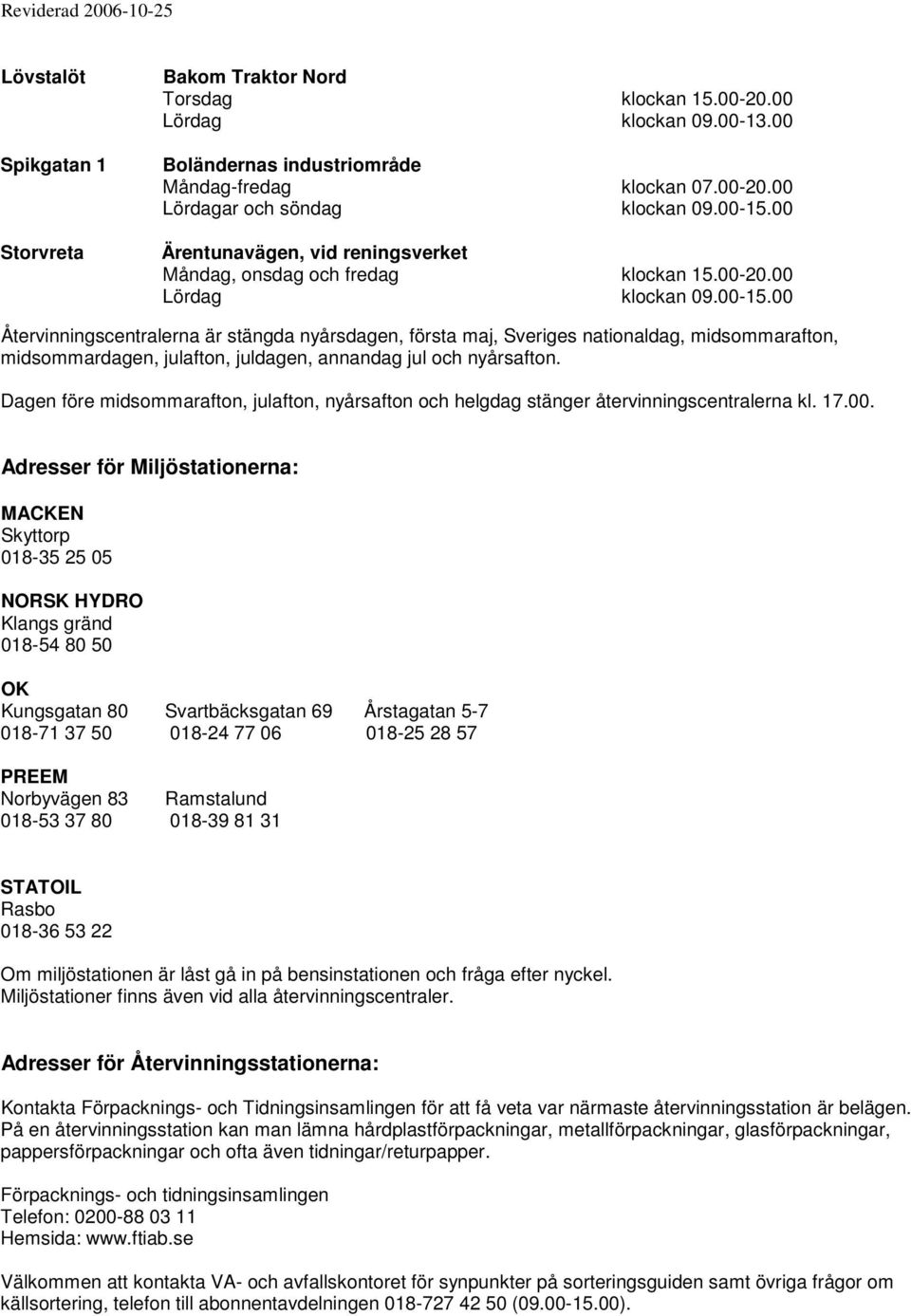 Dagen före midsommarafton, julafton, nyårsafton och helgdag stänger återvinningscentralerna kl. 17.00.