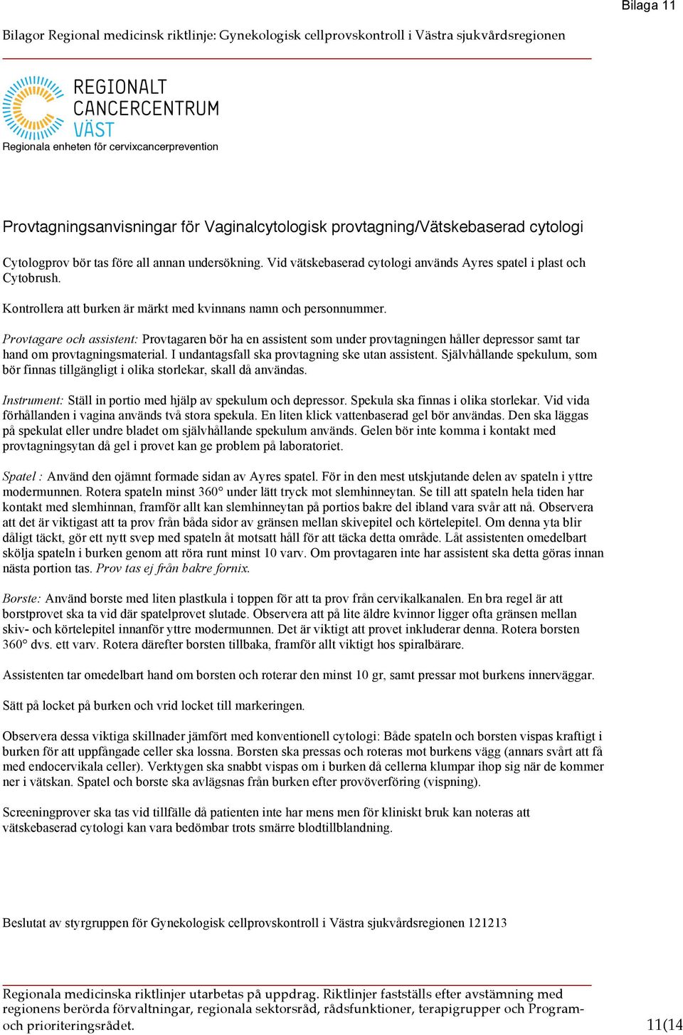 Provtagare och assistent: Provtagaren bör ha en assistent som under provtagningen håller depressor samt tar hand om provtagningsmaterial. I undantagsfall ska provtagning ske utan assistent.