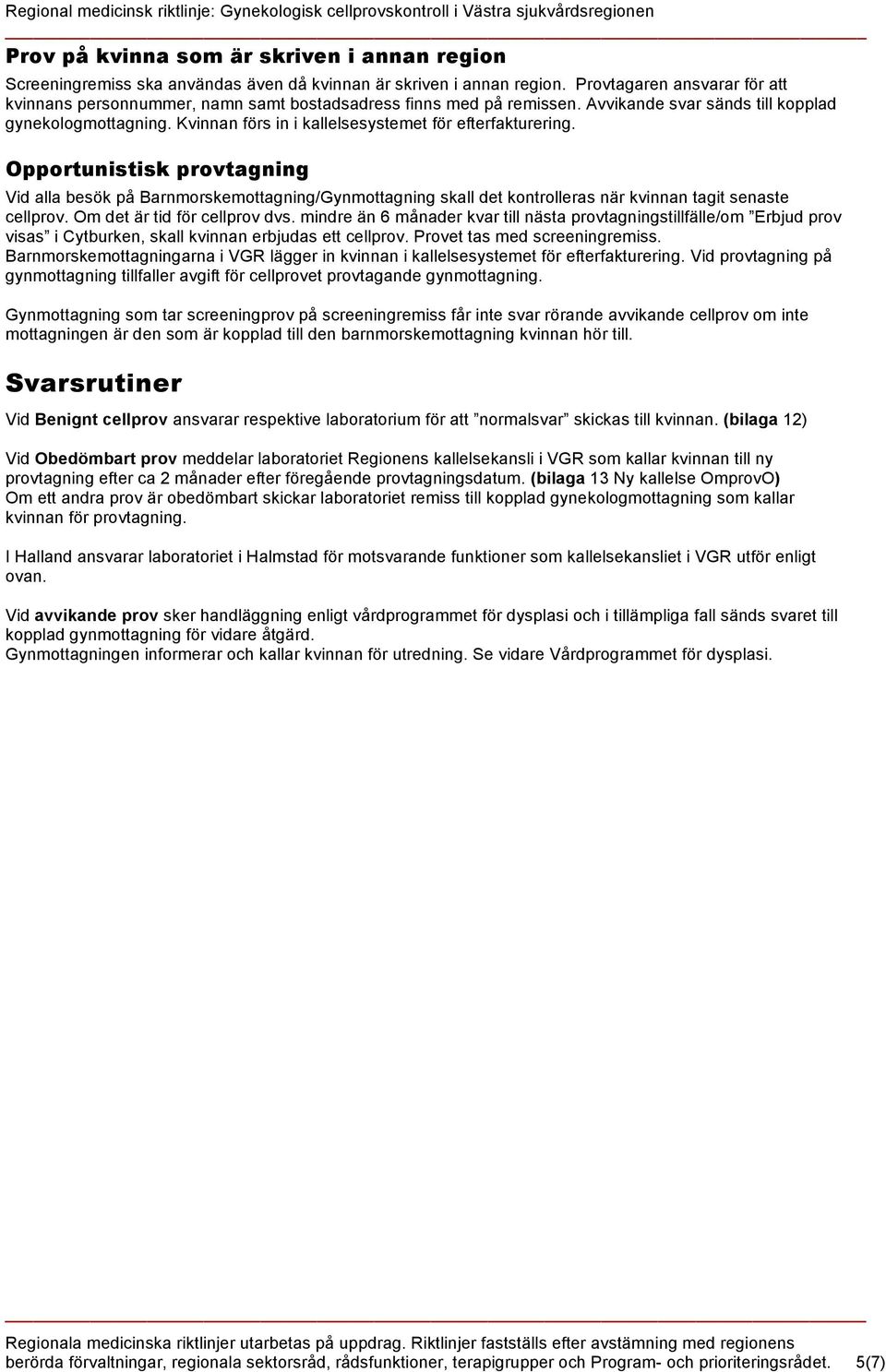 Kvinnan förs in i kallelsesystemet för efterfakturering. Opportunistisk provtagning Vid alla besök på Barnmorskemottagning/Gynmottagning skall det kontrolleras när kvinnan tagit senaste cellprov.