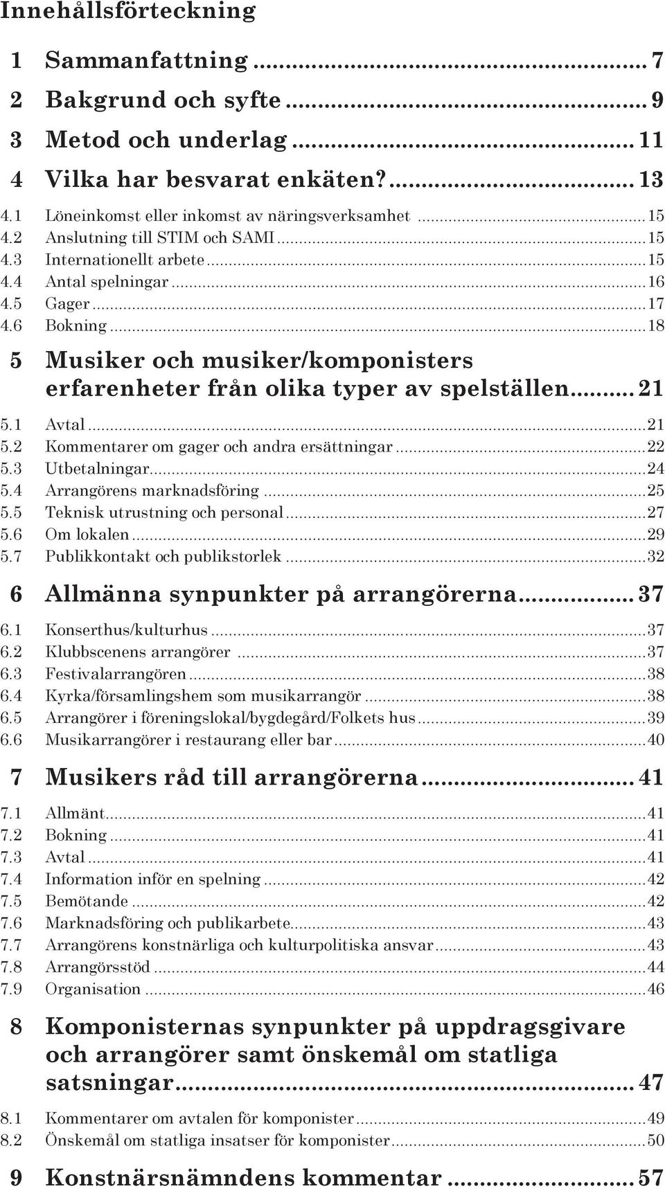 ..18 5 Musiker och musiker/komponisters erfarenheter från olika typer av spelställen...21 5.1 Avtal...21 5.2 Kommentarer om gager och andra ersättningar...22 5.3 Utbetalningar...24 5.