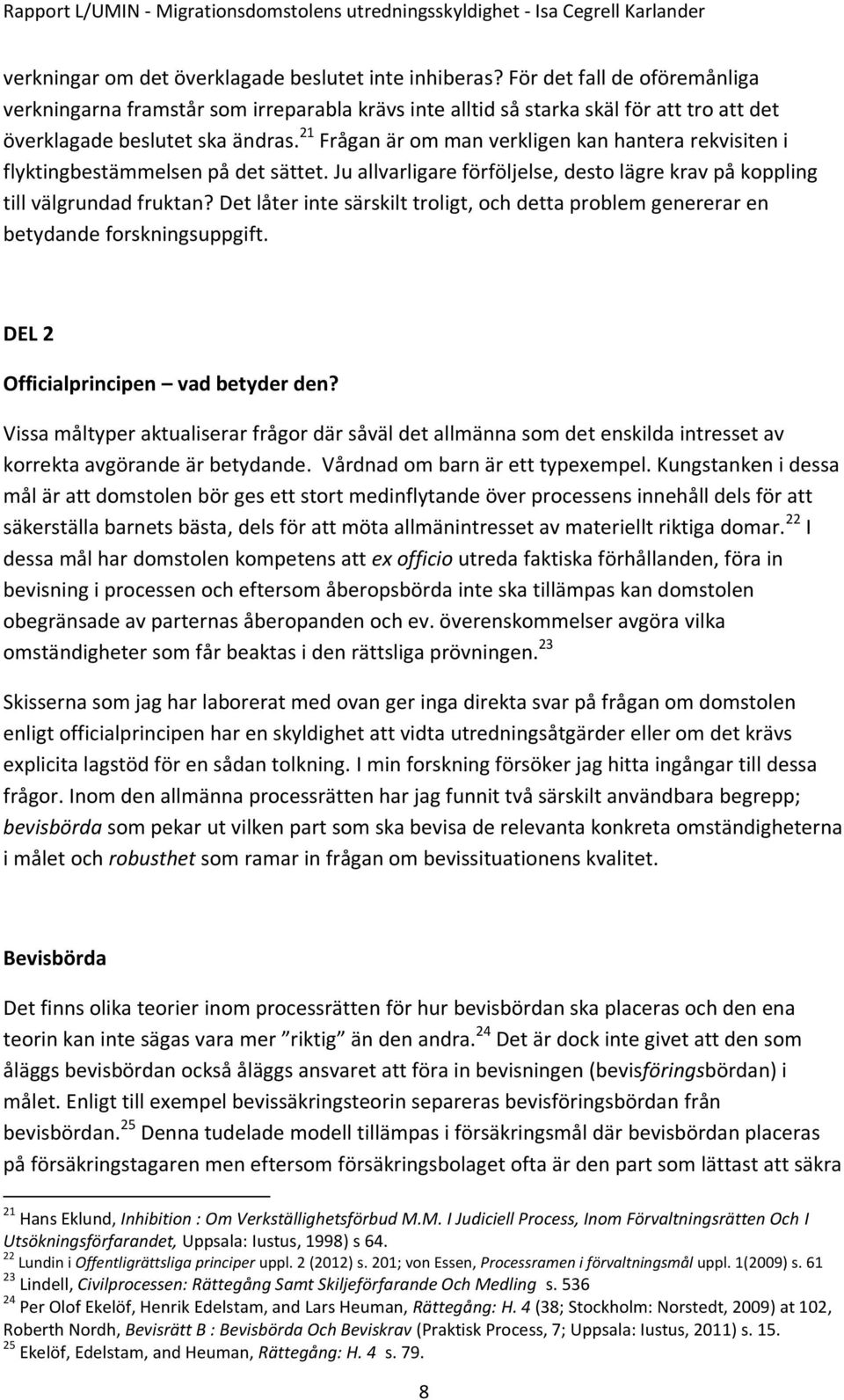 21 Frågan är om man verkligen kan hantera rekvisiten i flyktingbestämmelsen på det sättet. Ju allvarligare förföljelse, desto lägre krav på koppling till välgrundad fruktan?