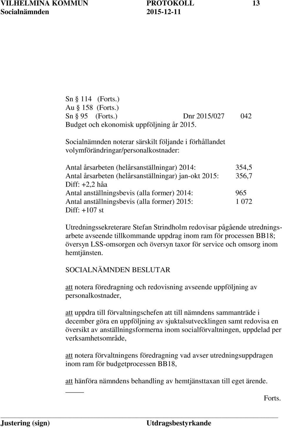 356,7 Diff: +2,2 håa Antal anställningsbevis (alla former) 2014: 965 Antal anställningsbevis (alla former) 2015: 1 072 Diff: +107 st Utredningssekreterare Stefan Strindholm redovisar pågående