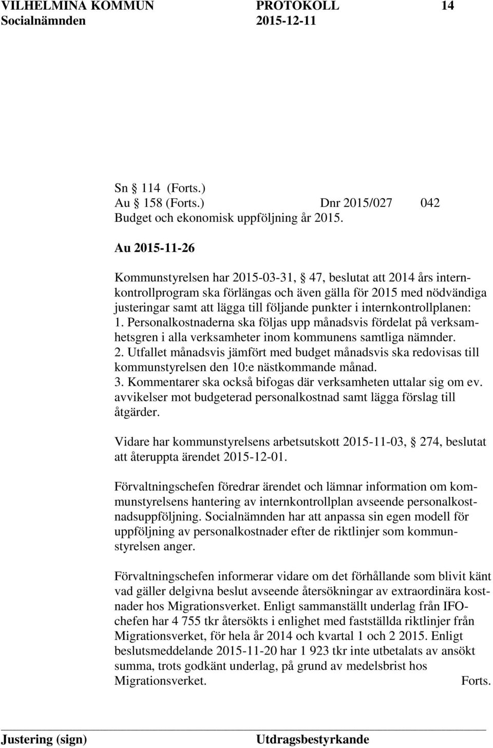 internkontrollplanen: 1. Personalkostnaderna ska följas upp månadsvis fördelat på verksamhetsgren i alla verksamheter inom kommunens samtliga nämnder. 2.