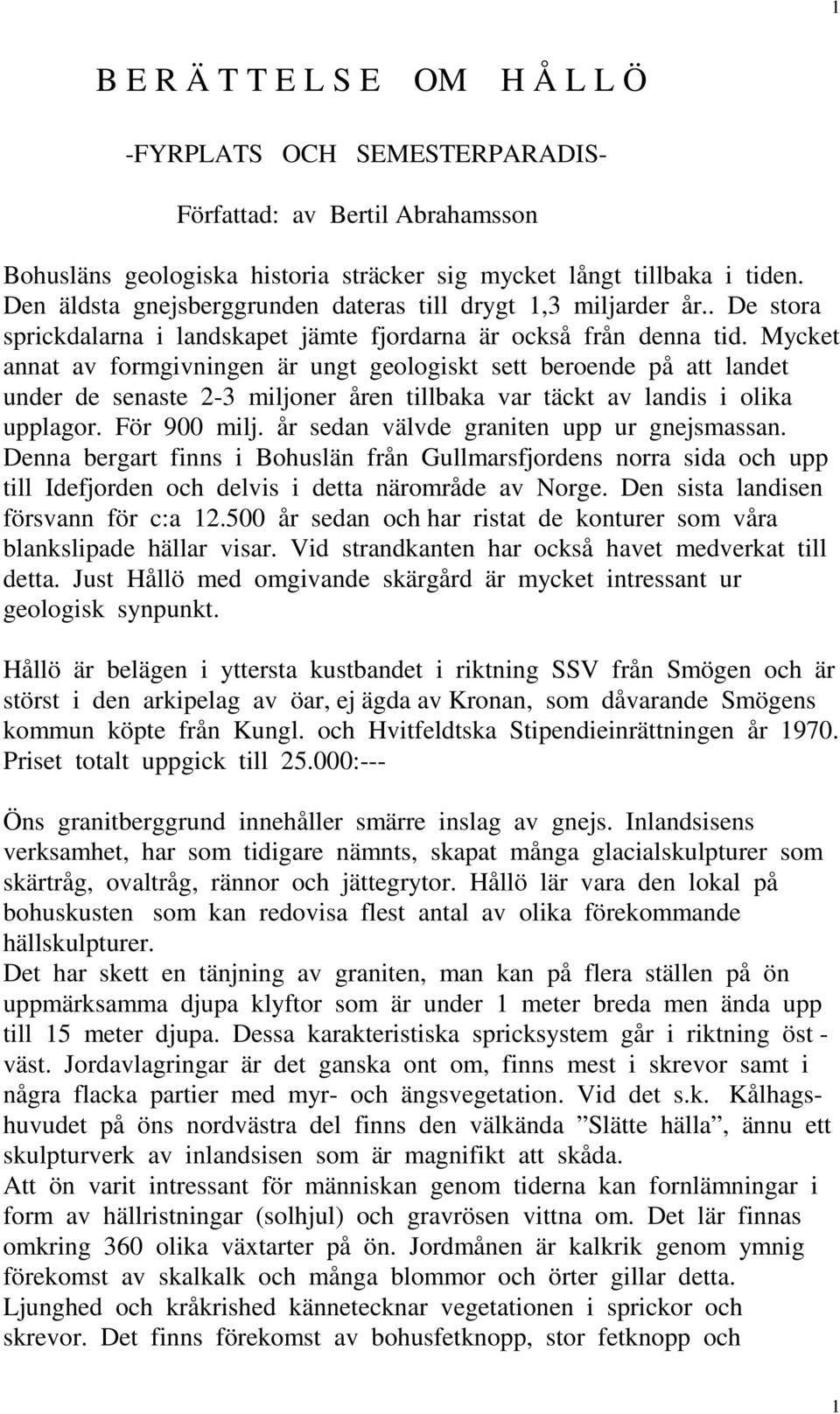 Mycket annat av formgivningen är ungt geologiskt sett beroende på att landet under de senaste 2-3 miljoner åren tillbaka var täckt av landis i olika upplagor. För 900 milj.