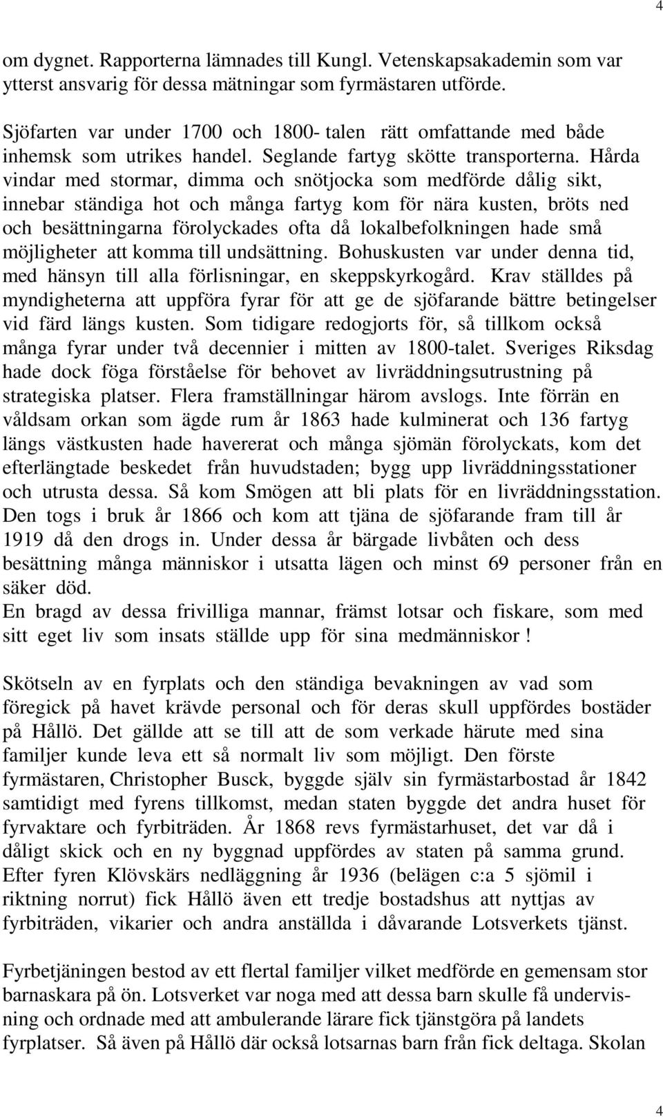 Hårda vindar med stormar, dimma och snötjocka som medförde dålig sikt, innebar ständiga hot och många fartyg kom för nära kusten, bröts ned och besättningarna förolyckades ofta då lokalbefolkningen