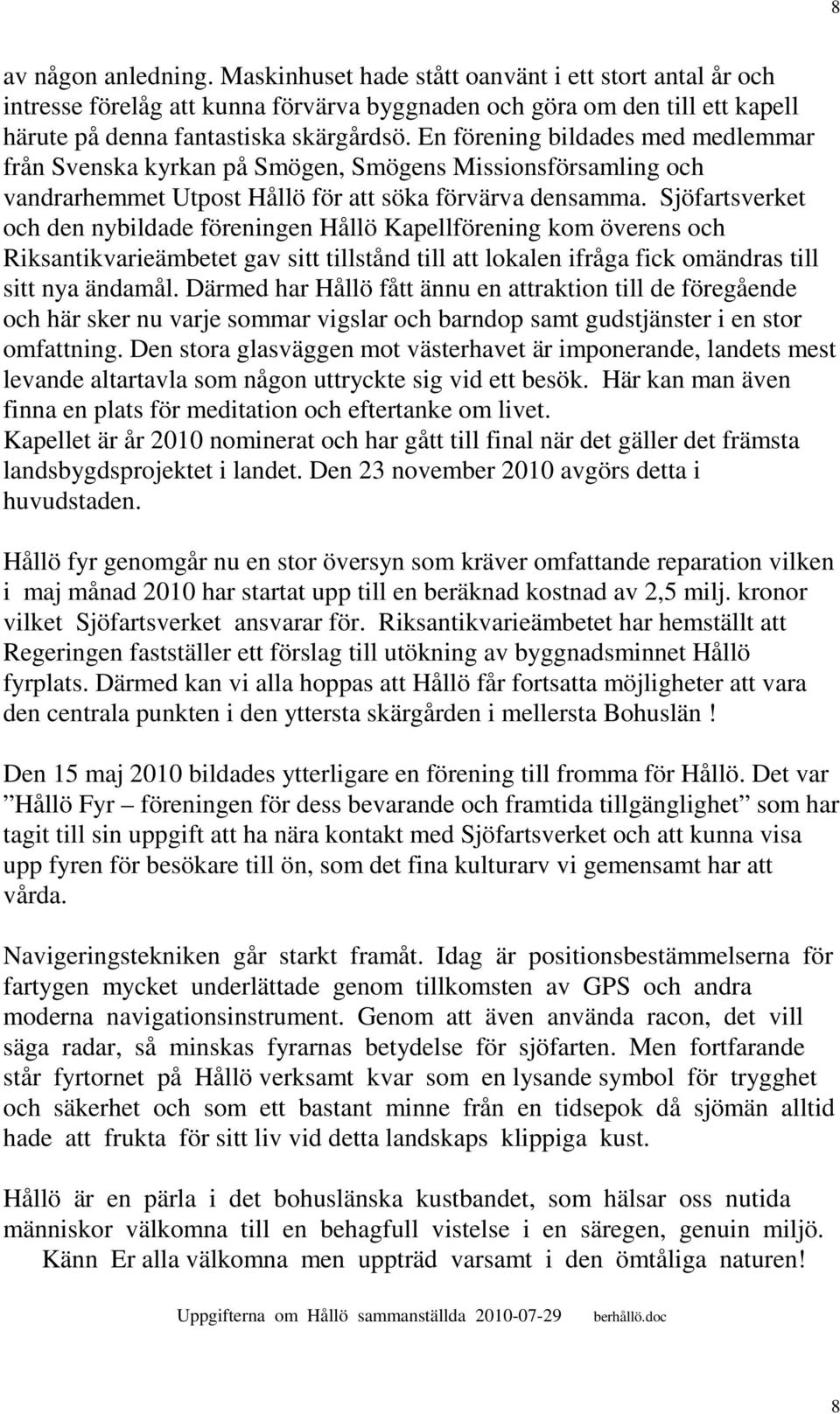 Sjöfartsverket och den nybildade föreningen Hållö Kapellförening kom överens och Riksantikvarieämbetet gav sitt tillstånd till att lokalen ifråga fick omändras till sitt nya ändamål.