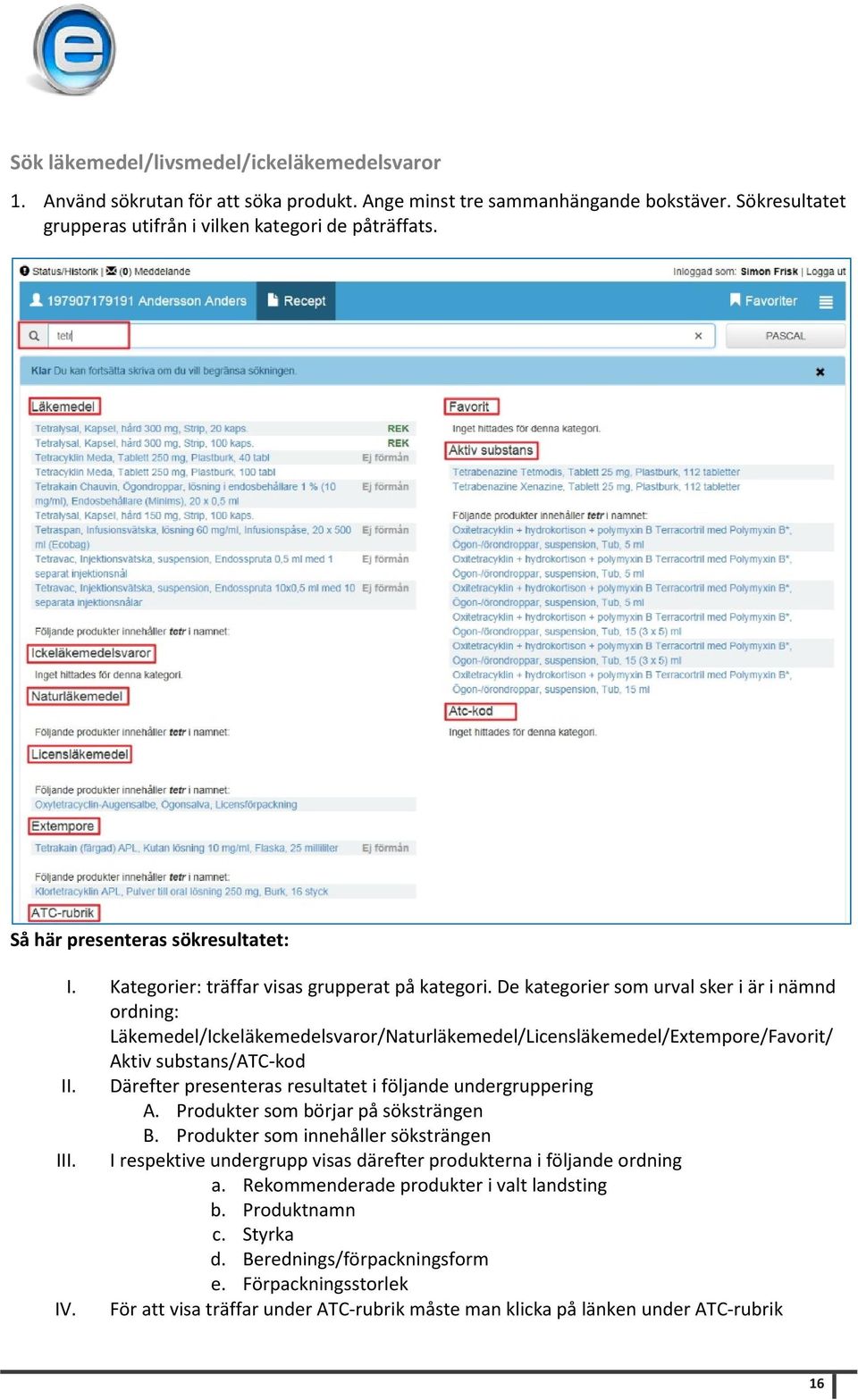 De kategorier som urval sker i är i nämnd ordning: Läkemedel/Ickeläkemedelsvaror/Naturläkemedel/Licensläkemedel/Extempore/Favorit/ Aktiv substans/atc-kod II.