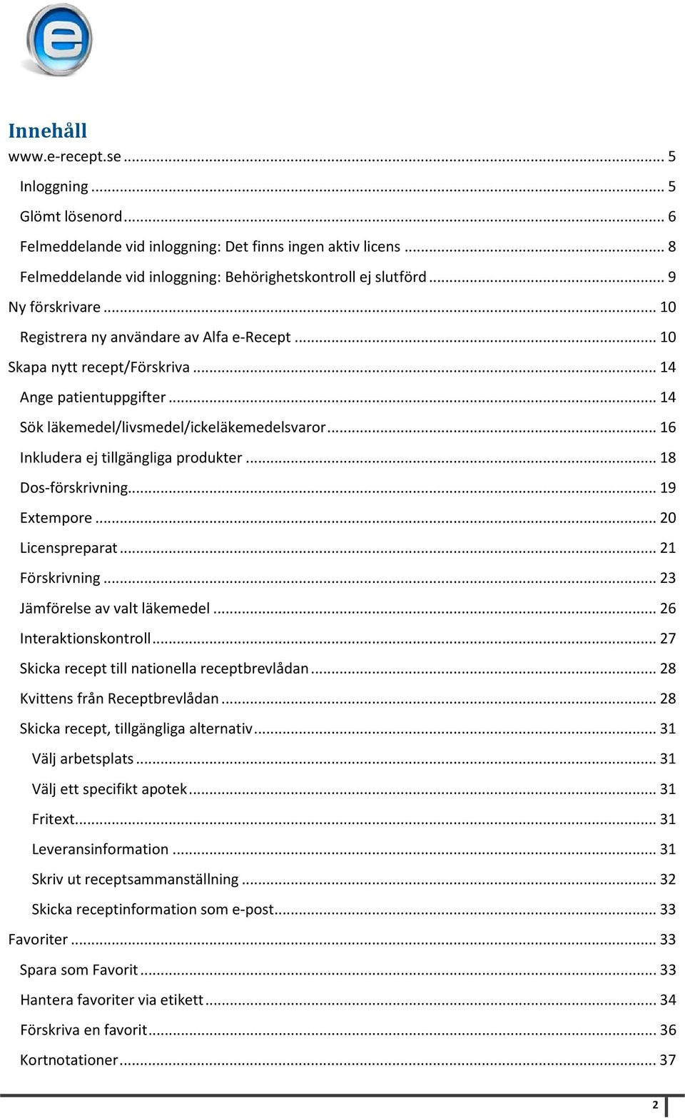 .. 16 Inkludera ej tillgängliga produkter... 18 Dos-förskrivning... 19 Extempore... 20 Licenspreparat... 21 Förskrivning... 23 Jämförelse av valt läkemedel... 26 Interaktionskontroll.