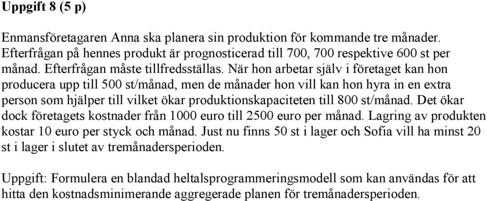 När hon arbetar själv i företaget kan hon producera upp till 500 st/månad, men de månader hon vill kan hon hyra in en extra person som hjälper till vilket ökar produktionskapaciteten till 800