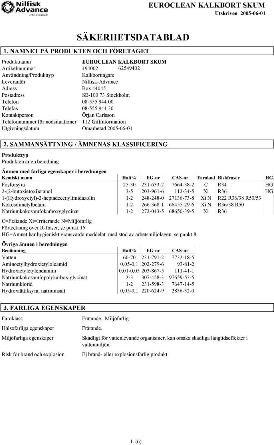 73 Stockholm Telefon 08-555 944 00 Telefax 08-555 944 30 Kontaktperson Örjan Carlsson Telefonnummer för nödsituationer 112 Giftinformation Utgivningsdatum Omarbetad 2005-06-01 2.