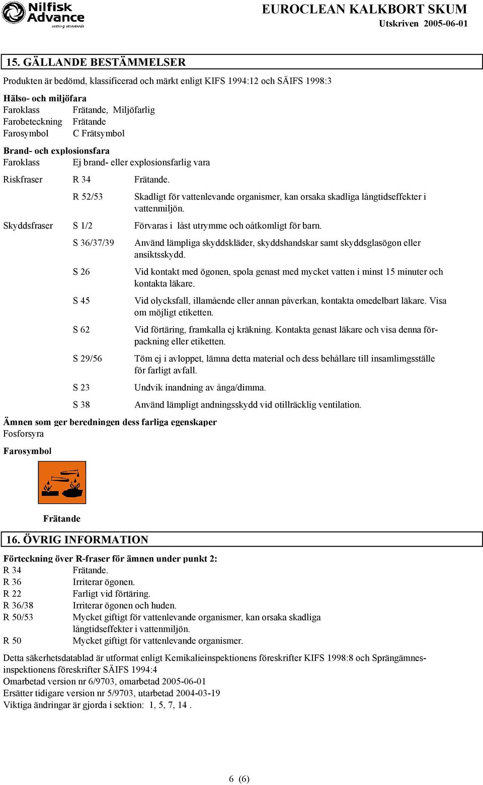 R 52/53 Skadligt för vattenlevande organismer, kan orsaka skadliga långtidseffekter i vattenmiljön. Skyddsfraser S 1/2 Förvaras i låst utrymme och oåtkomligt för barn.