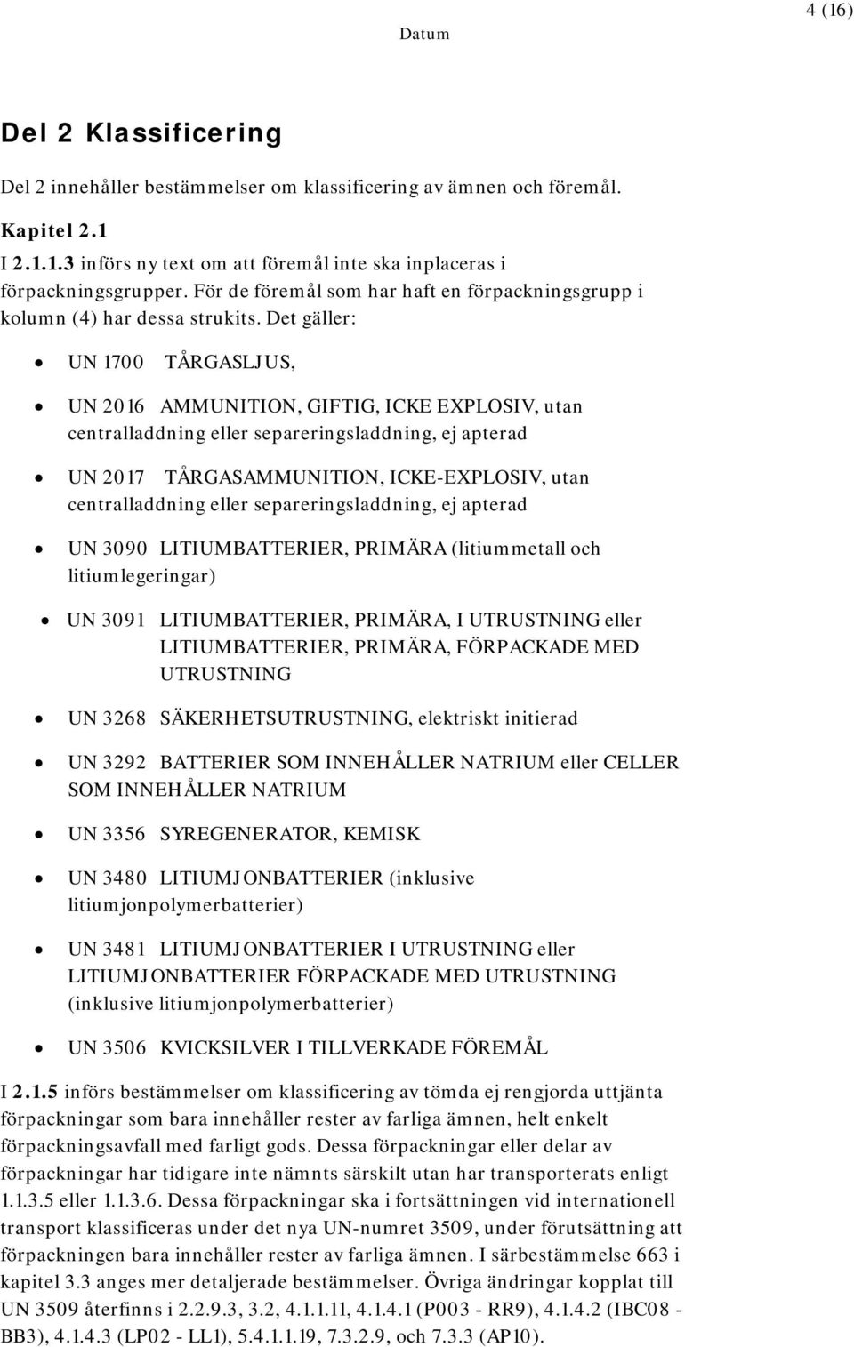 Det gäller: UN 1700 TÅRGASLJUS, UN 2016 AMMUNITION, GIFTIG, ICKE EXPLOSIV, utan centralladdning eller separeringsladdning, ej apterad UN 2017 TÅRGASAMMUNITION, ICKE-EXPLOSIV, utan centralladdning