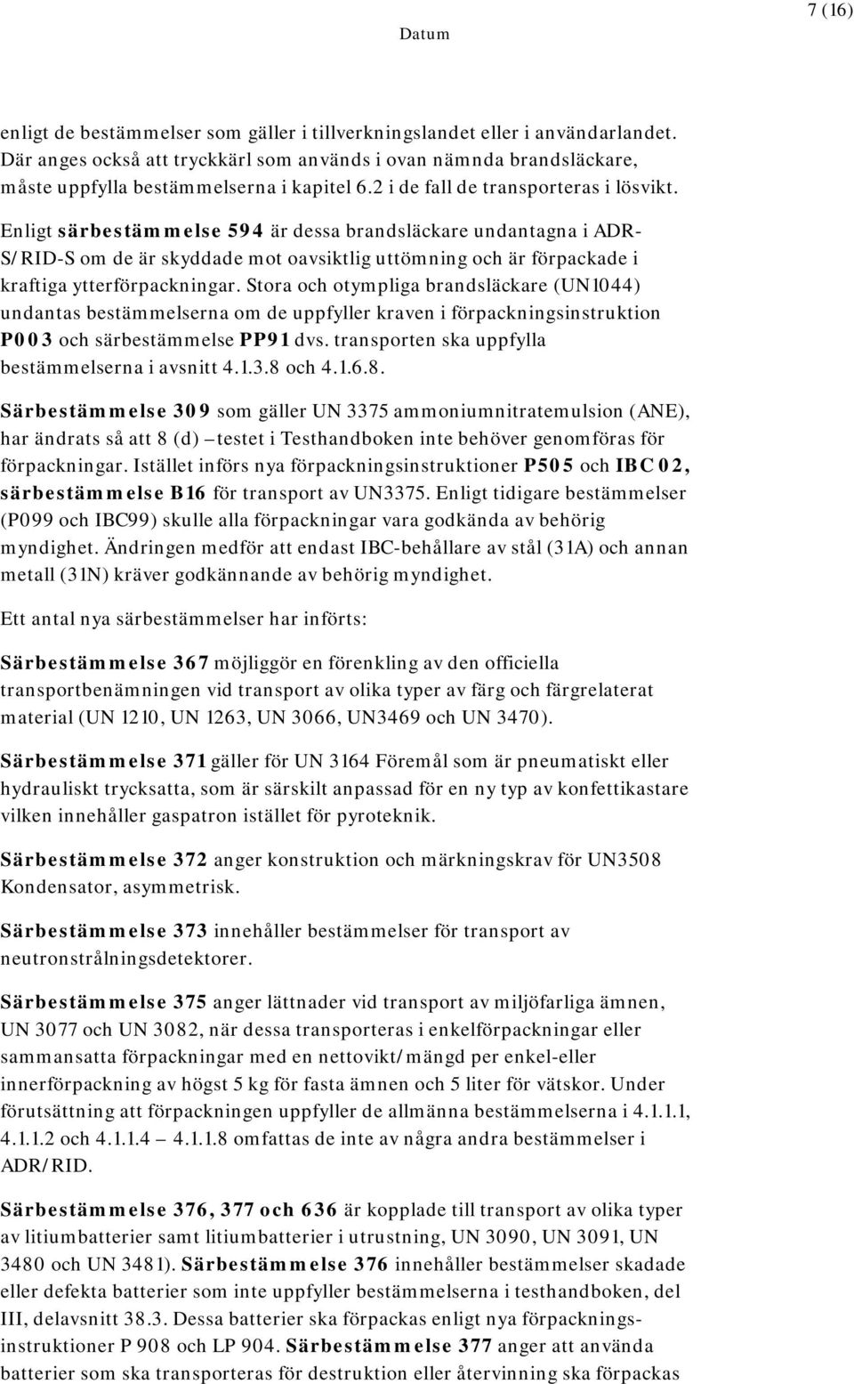 Enligt särbestämmelse 594 är dessa brandsläckare undantagna i ADR- S/RID-S om de är skyddade mot oavsiktlig uttömning och är förpackade i kraftiga ytterförpackningar.