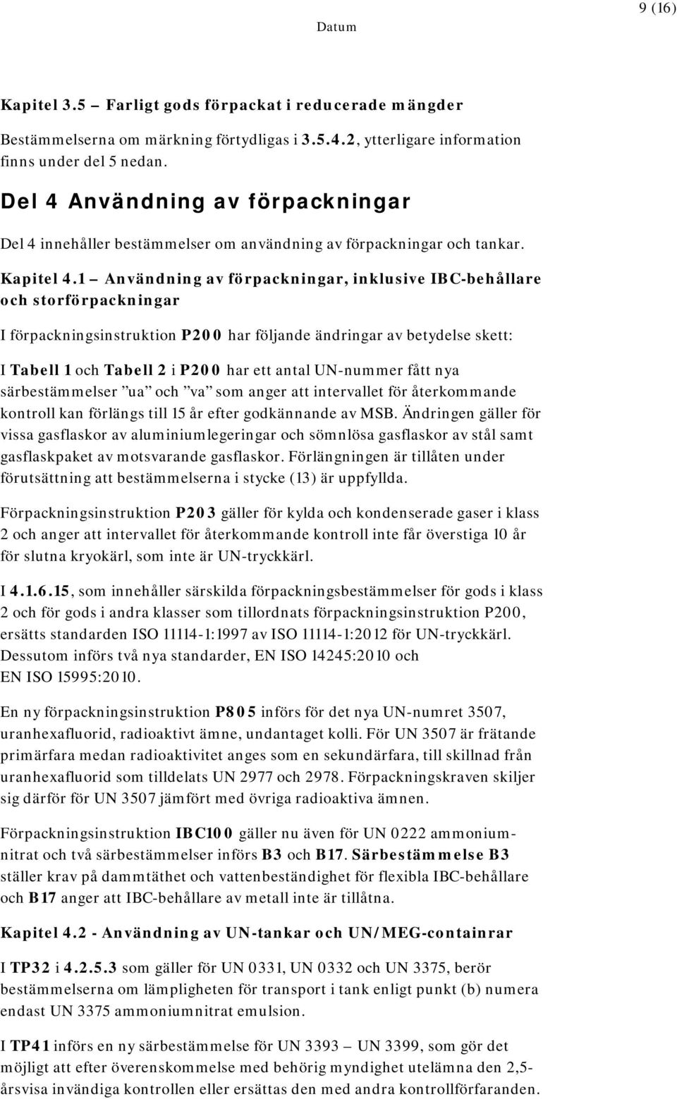 1 Användning av förpackningar, inklusive IBC-behållare och storförpackningar I förpackningsinstruktion P200 har följande ändringar av betydelse skett: I Tabell 1 och Tabell 2 i P200 har ett antal