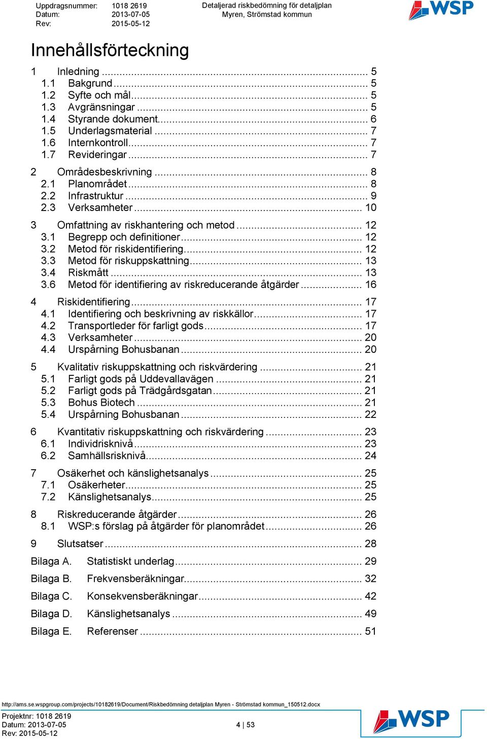 .. 12 3.3 Metod för riskuppskattning... 13 3.4 Riskmått... 13 3.6 Metod för identifiering av riskreducerande åtgärder... 16 4 Riskidentifiering... 17 4.1 Identifiering och beskrivning av riskkällor.