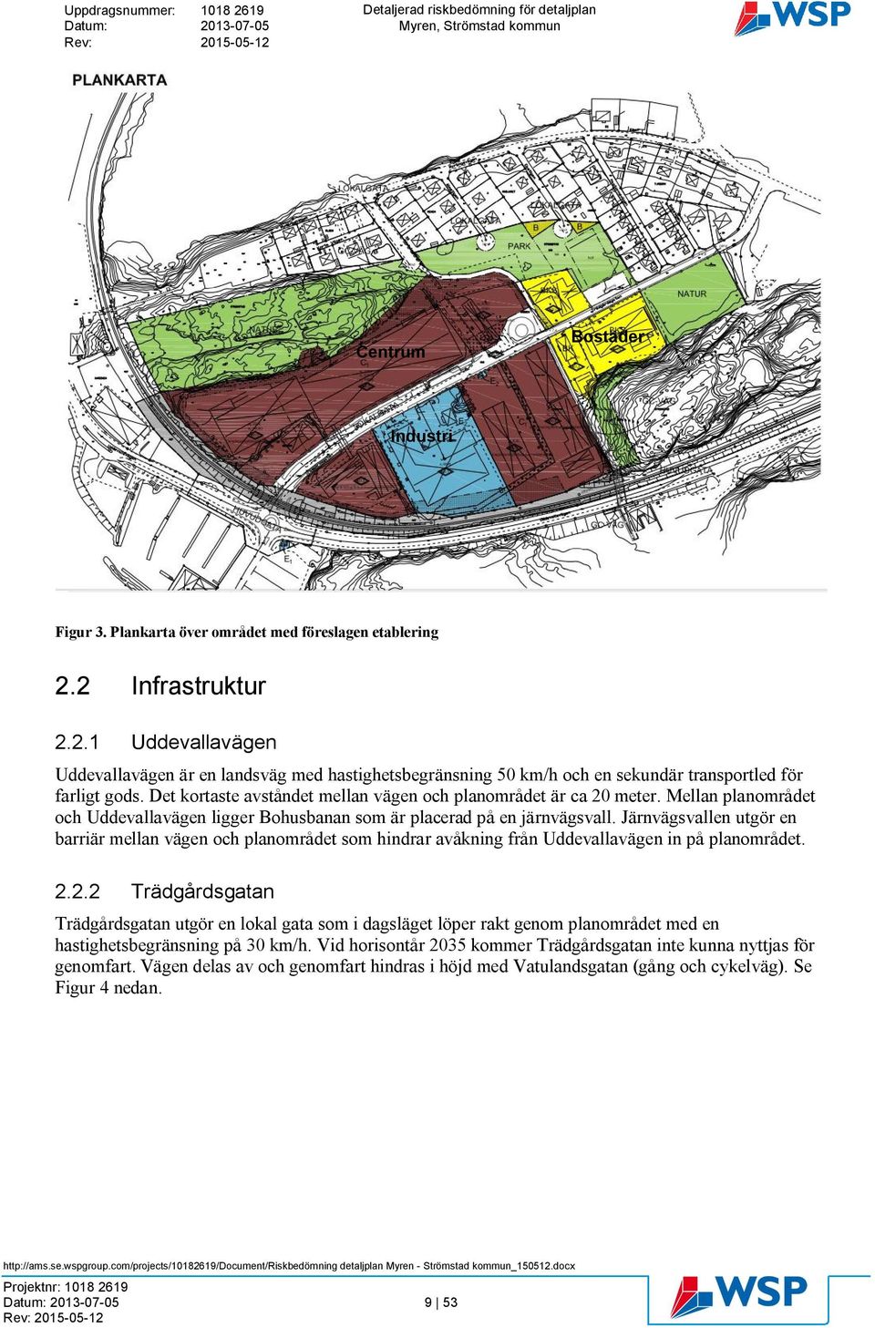 Det kortaste avståndet mellan vägen och planområdet är ca 20 meter. Mellan planområdet och Uddevallavägen ligger Bohusbanan som är placerad på en järnvägsvall.