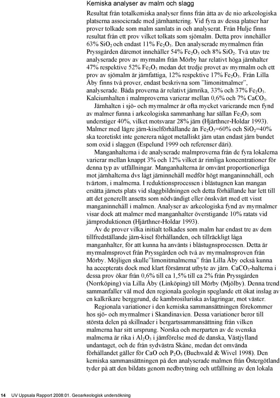 Detta prov innehåller 63% SiO 2 och endast 11% Fe 2 O 3. Den analyserade myrmalmen från Pryssgården däremot innehåller 54% Fe 2 O 3 och 8% SiO 2.