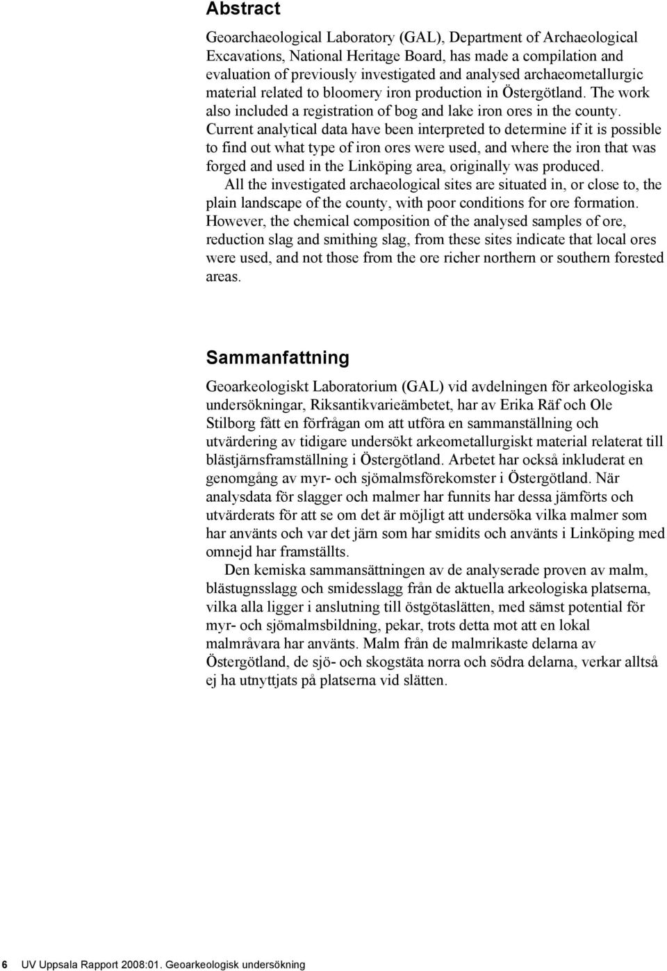 Current analytical data have been interpreted to determine if it is possible to find out what type of iron ores were used, and where the iron that was forged and used in the Linköping area,