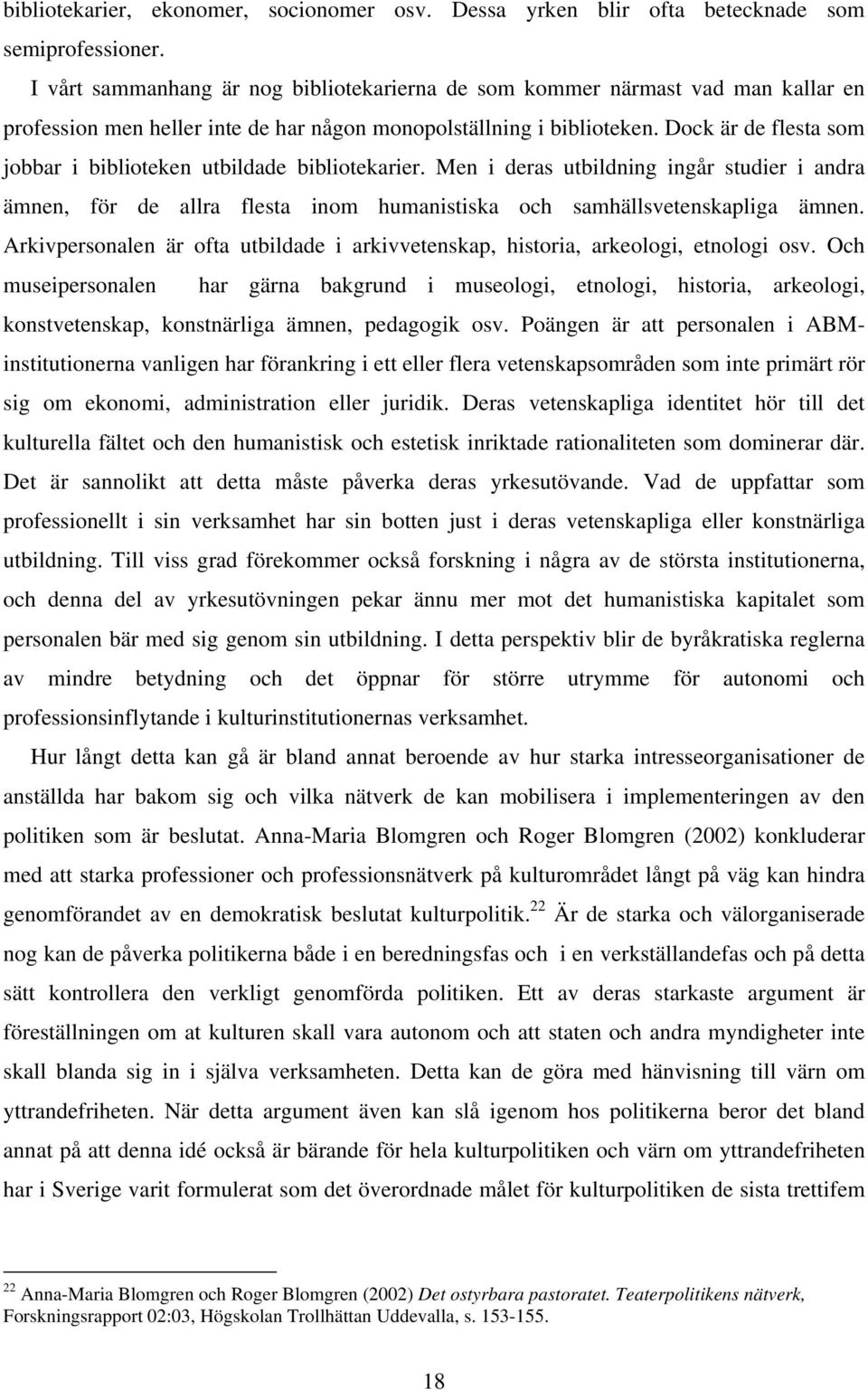 Dock är de flesta som jobbar i biblioteken utbildade bibliotekarier. Men i deras utbildning ingår studier i andra ämnen, för de allra flesta inom humanistiska och samhällsvetenskapliga ämnen.