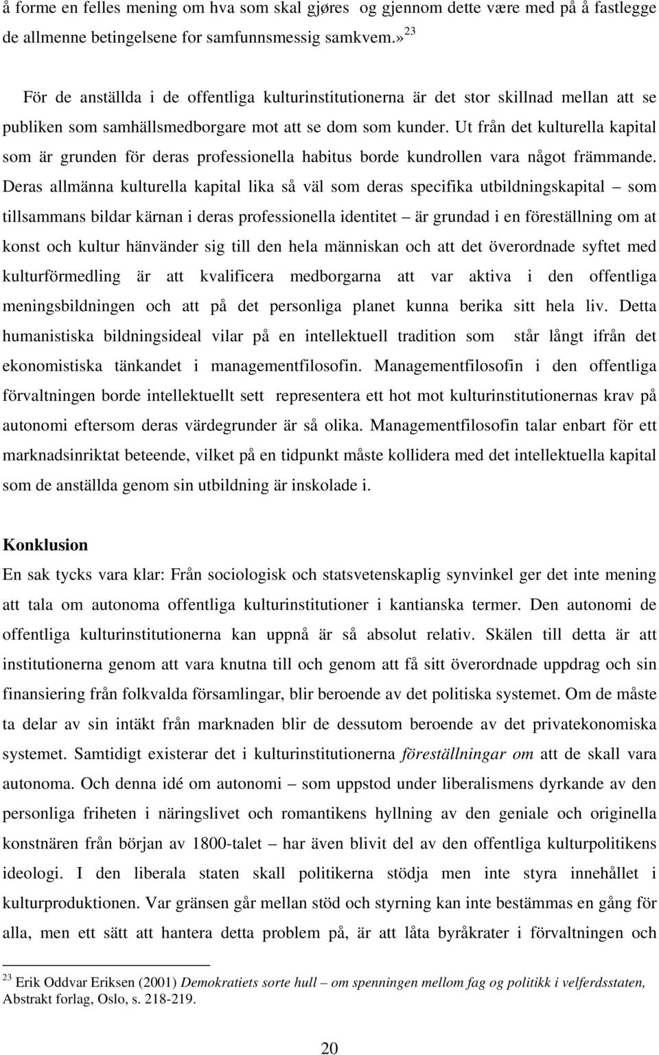 Ut från det kulturella kapital som är grunden för deras professionella habitus borde kundrollen vara något främmande.