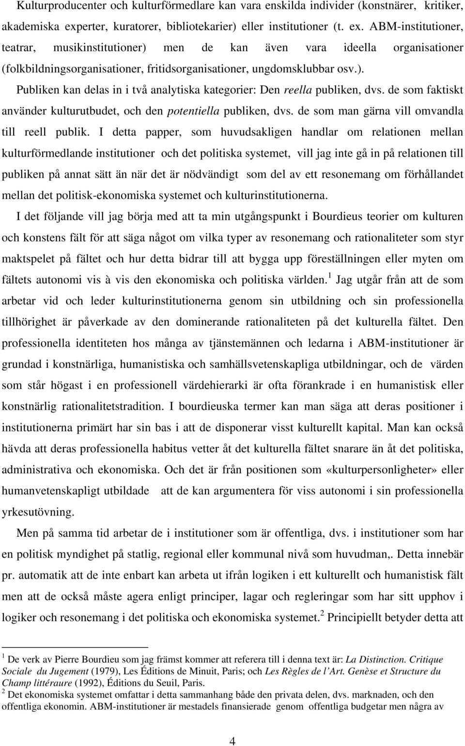 ABM-institutioner, teatrar, musikinstitutioner) men de kan även vara ideella organisationer (folkbildningsorganisationer, fritidsorganisationer, ungdomsklubbar osv.). Publiken kan delas in i två analytiska kategorier: Den reella publiken, dvs.