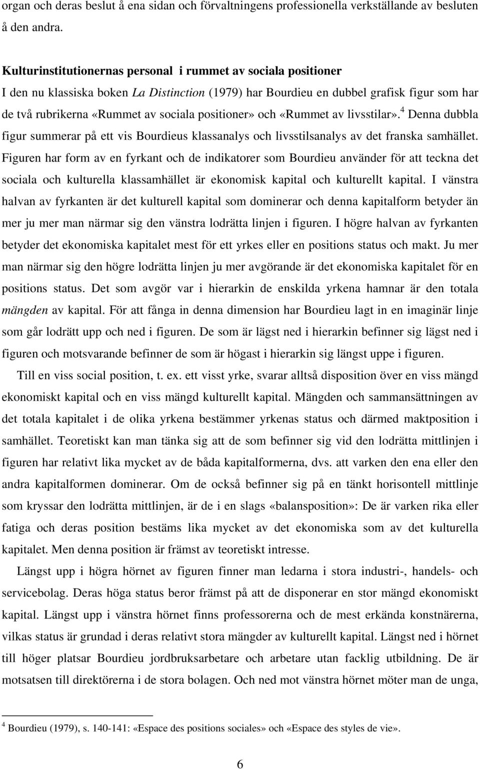 positioner» och «Rummet av livsstilar». 4 Denna dubbla figur summerar på ett vis Bourdieus klassanalys och livsstilsanalys av det franska samhället.