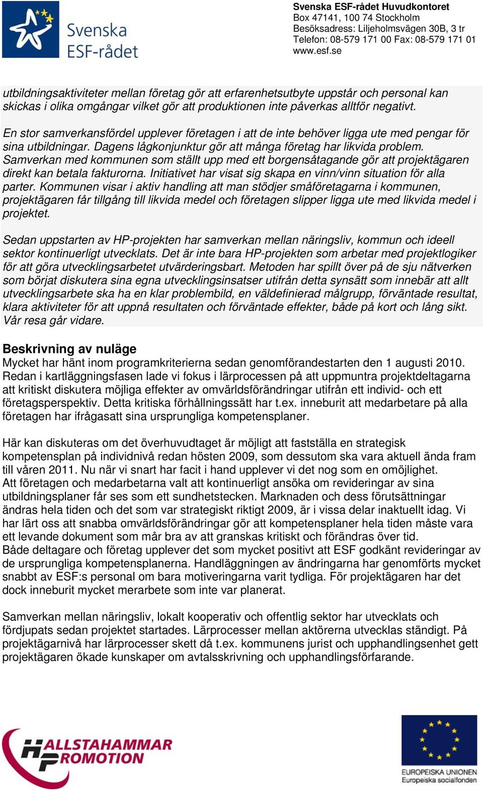 Samverkan med kommunen som ställt upp med ett borgensåtagande gör att projektägaren direkt kan betala fakturorna. Initiativet har visat sig skapa en vinn/vinn situation för alla parter.