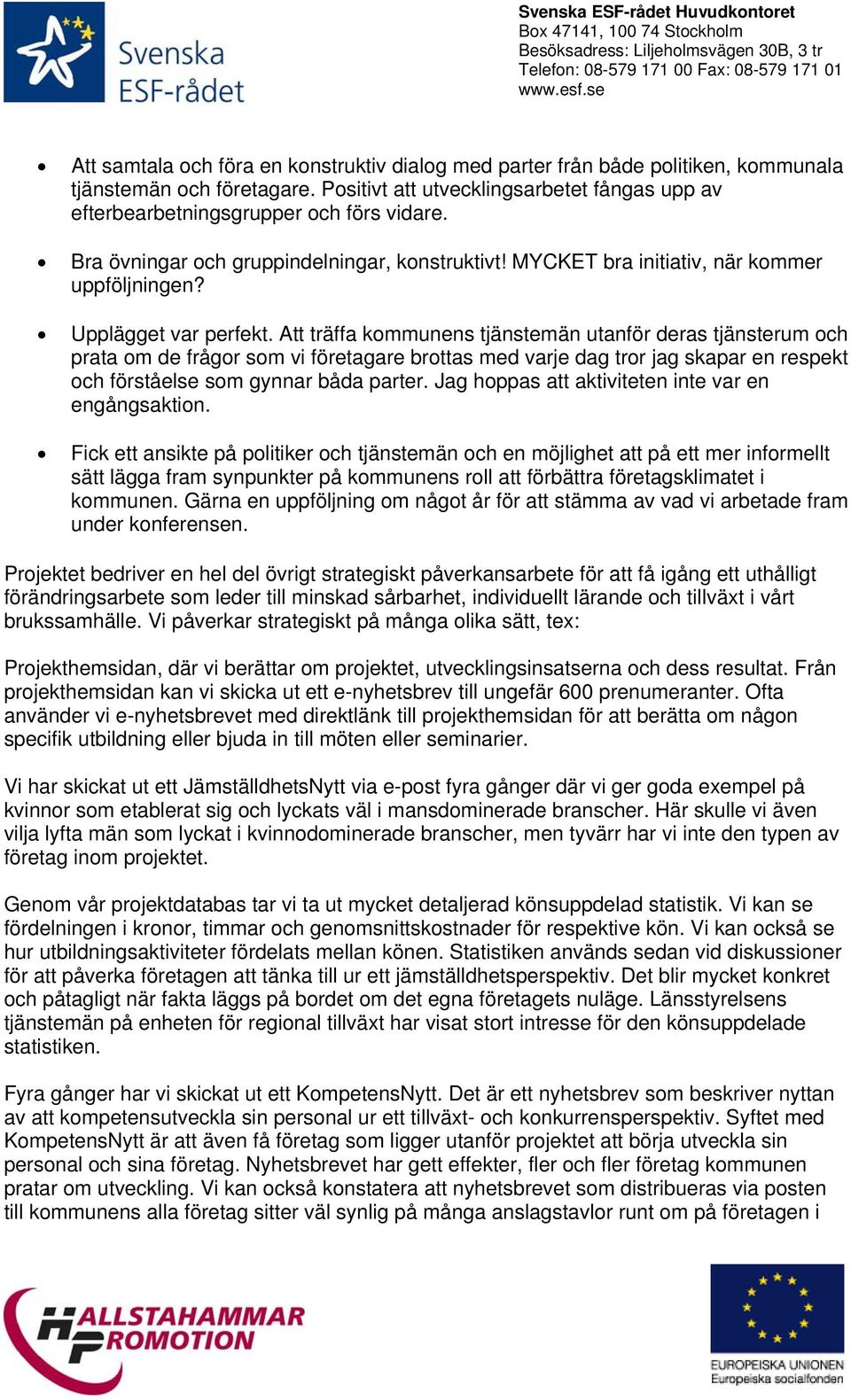 Att träffa kommunens tjänstemän utanför deras tjänsterum och prata om de frågor som vi företagare brottas med varje dag tror jag skapar en respekt och förståelse som gynnar båda parter.