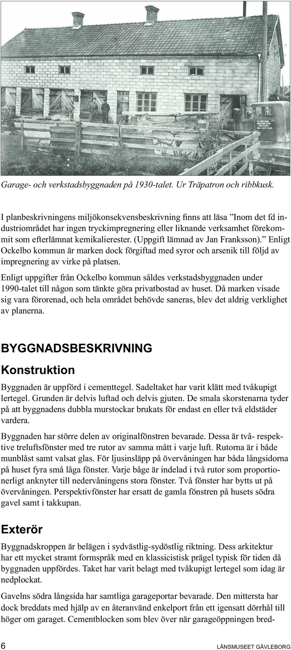 Då marken visade sig vara förorenad, och hela området behövde saneras, blev det aldrig verklighet av planerna. BYGGNADSBESKRIVNING Konstruktion Byggnaden är uppförd i cementtegel.