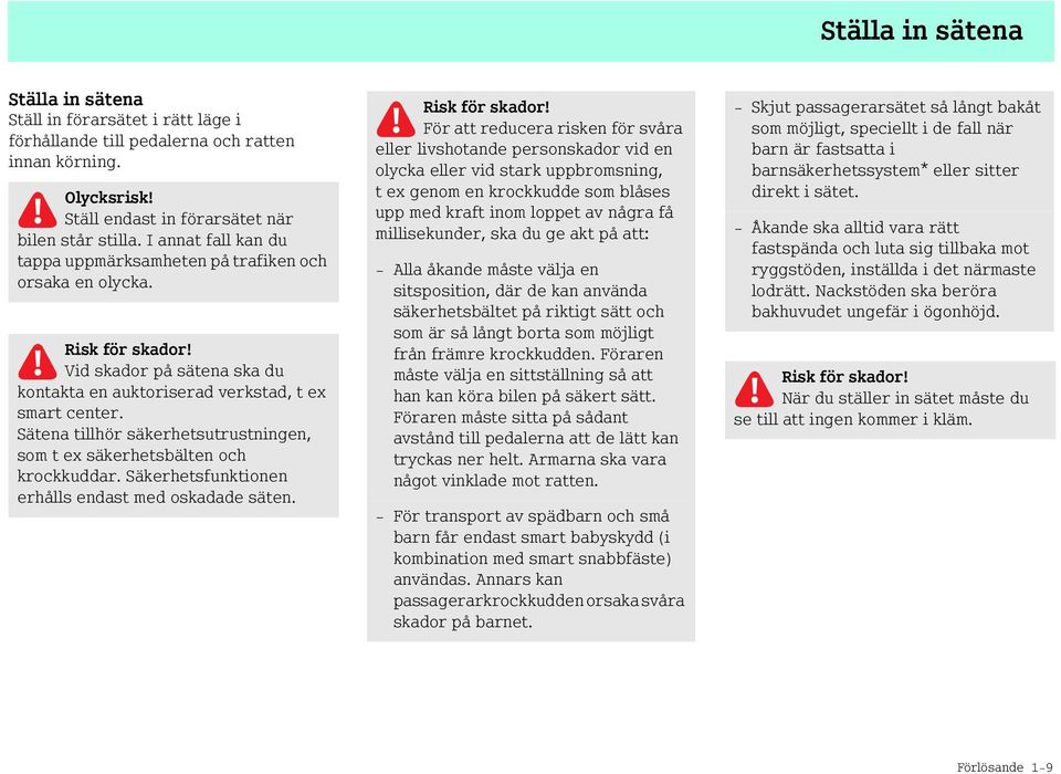 Sätena tillhör säkerhetsutrustningen, som t ex säkerhetsbälten och krockkuddar. Säkerhetsfunktionen erhålls endast med oskadade säten. Risk för skador!