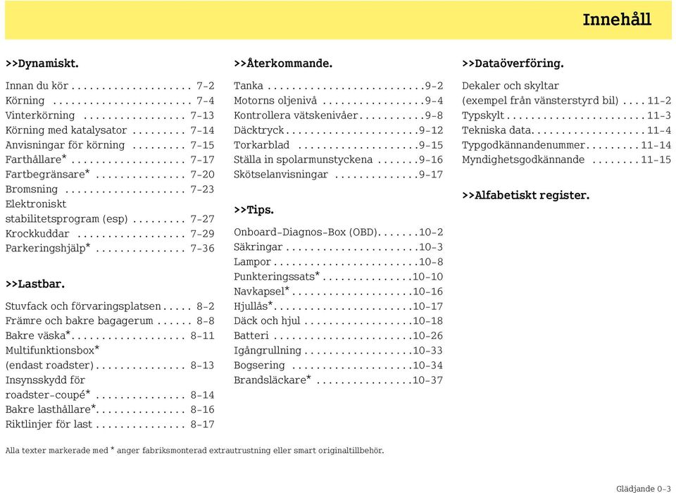 ................. 7-29 Parkeringshjälp*............... 7-36 >>Lastbar. Stuvfack och förvaringsplatsen..... 8-2 Främre och bakre bagagerum...... 8-8 Bakre väska*.