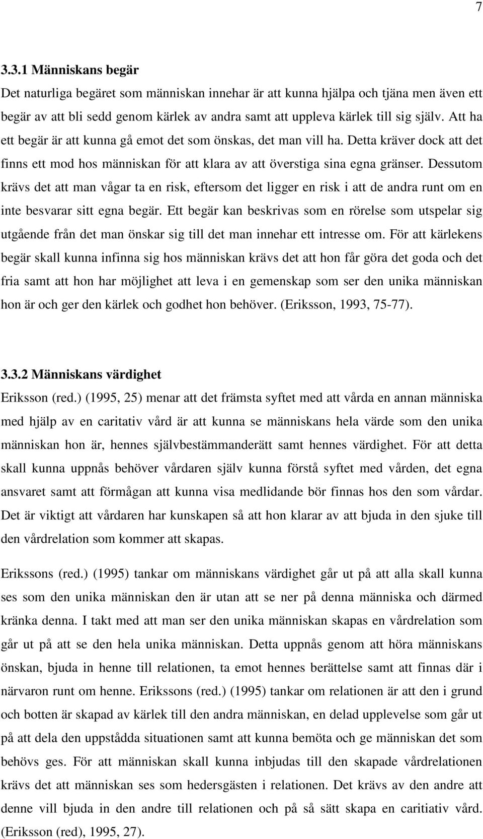 Dessutom krävs det att man vågar ta en risk, eftersom det ligger en risk i att de andra runt om en inte besvarar sitt egna begär.