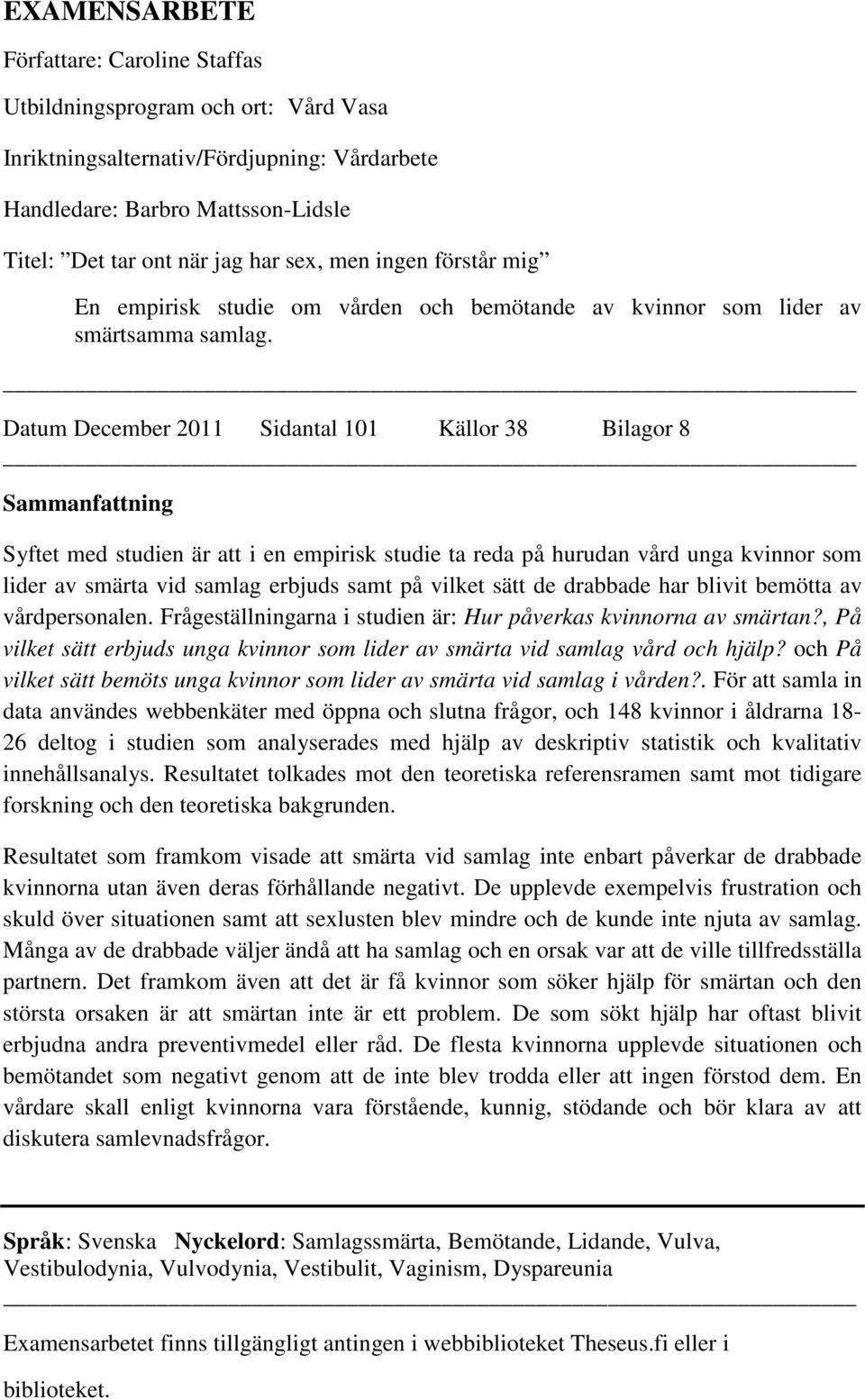 Datum December 2011 Sidantal 101 Källor 38 Bilagor 8 Sammanfattning Syftet med studien är att i en empirisk studie ta reda på hurudan vård unga kvinnor som lider av smärta vid samlag erbjuds samt på