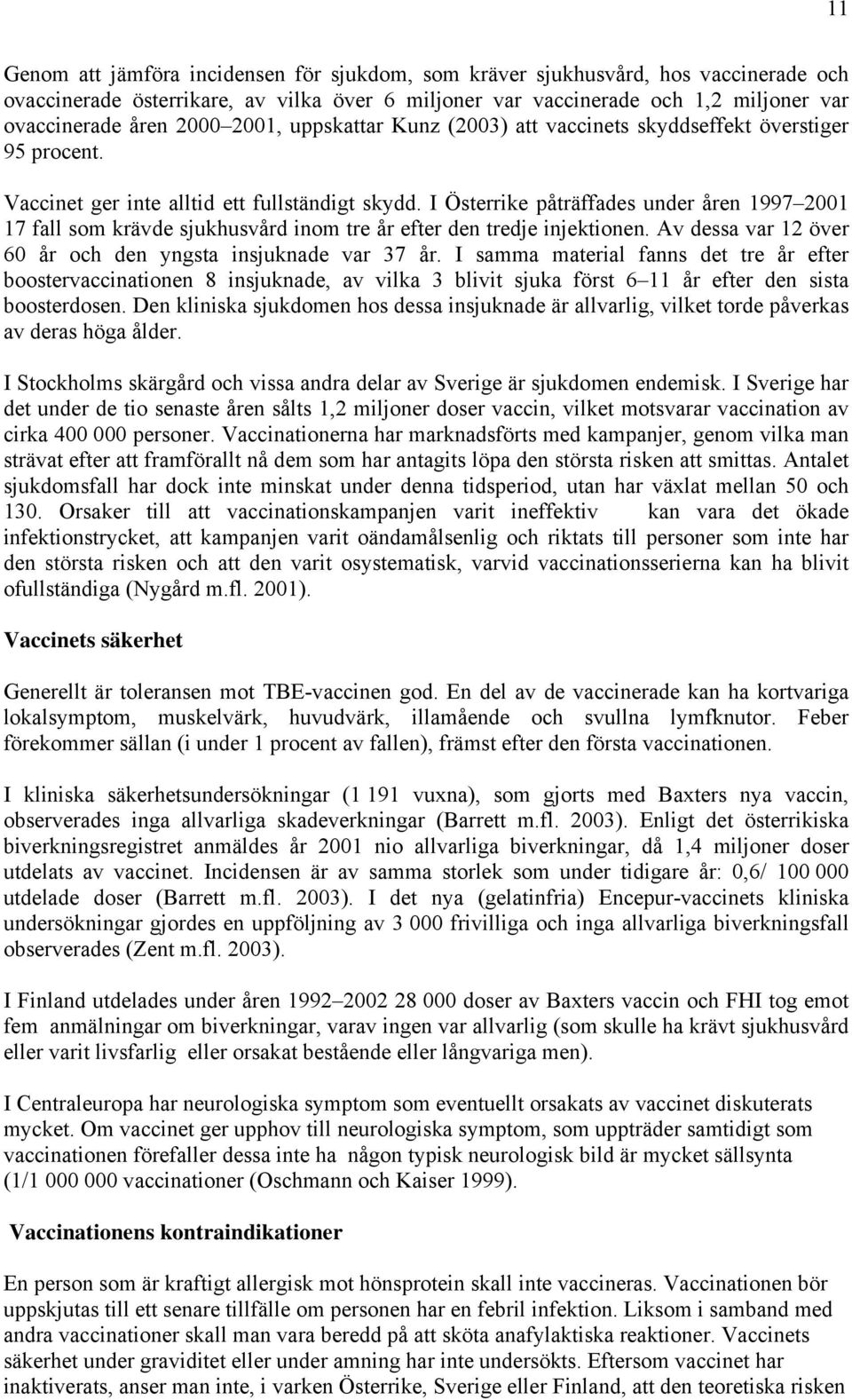 I Österrike påträffades under åren 1997 2001 17 fall som krävde sjukhusvård inom tre år efter den tredje injektionen. Av dessa var 12 över 60 år och den yngsta insjuknade var 37 år.