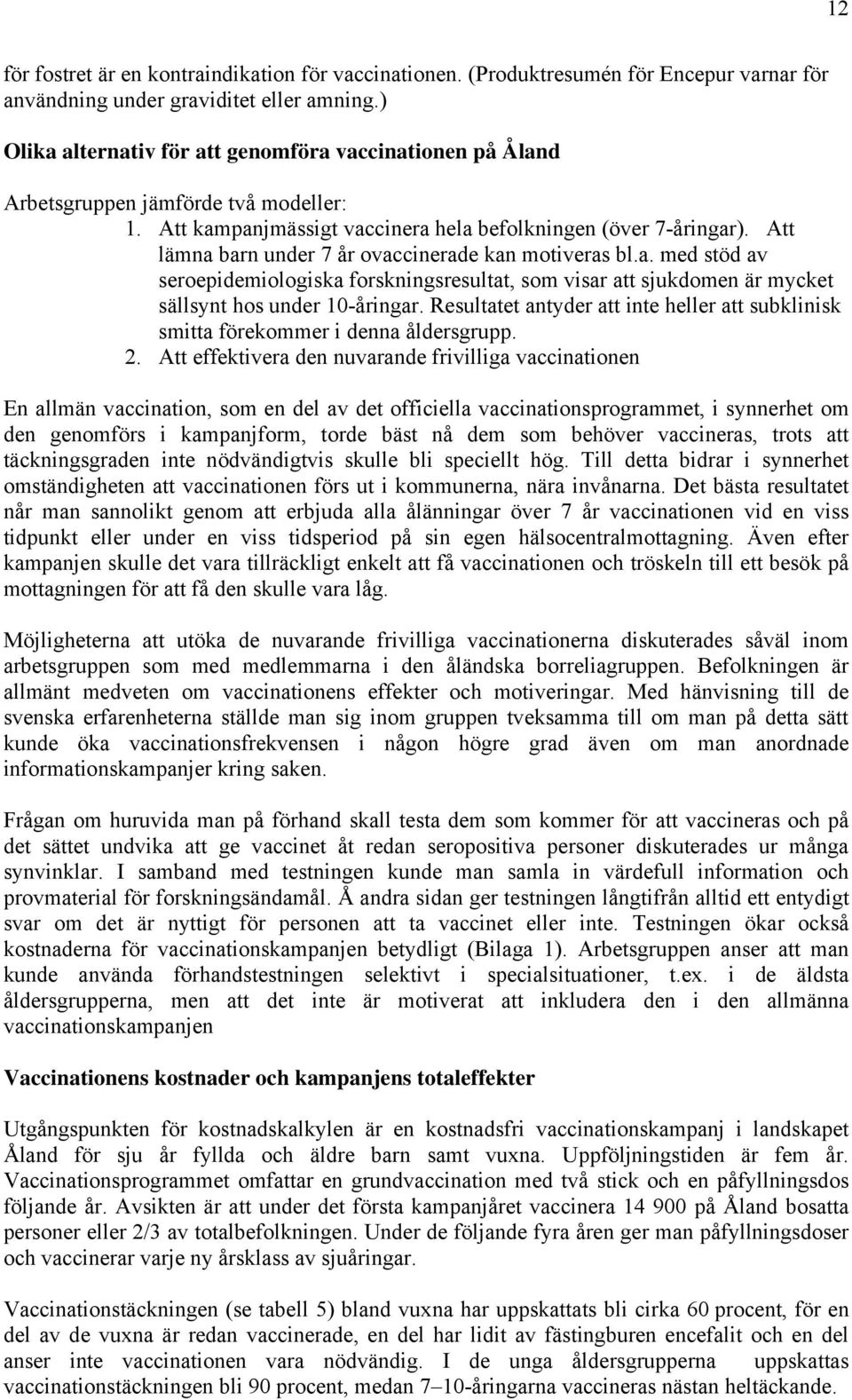 Att lämna barn under 7 år ovaccinerade kan motiveras bl.a. med stöd av seroepidemiologiska forskningsresultat, som visar att sjukdomen är mycket sällsynt hos under 10-åringar.