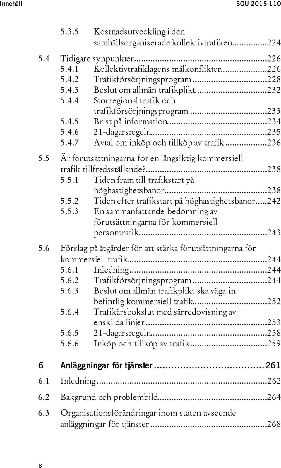 ..236 5.5 Är förutsättningarna för en långsiktig kommersiell trafik tillfredsställande?...238 5.5.1 Tiden fram till trafikstart på höghastighetsbanor...238 5.5.2 Tiden efter trafikstart på höghastighetsbanor.