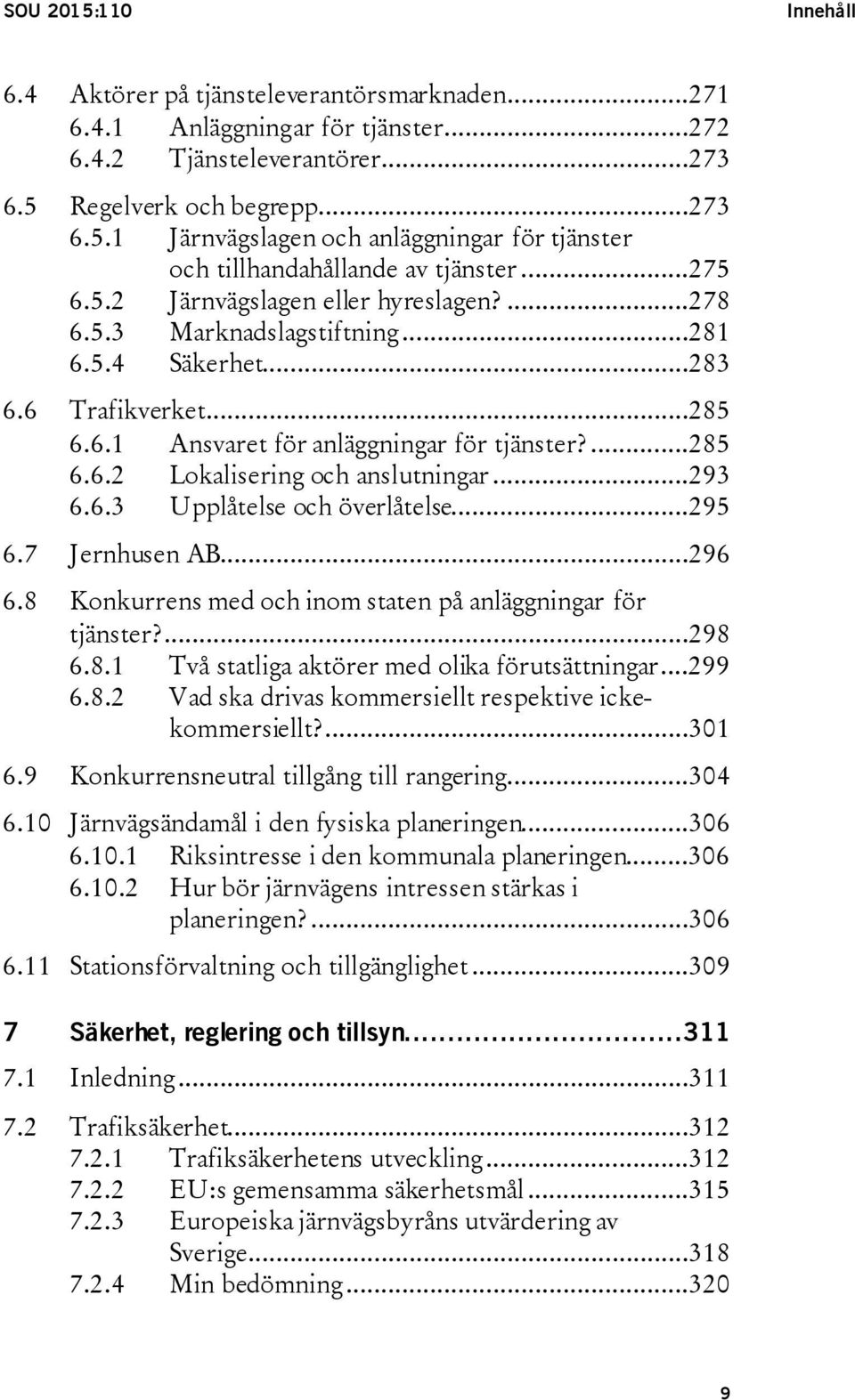 ..293 6.6.3 Upplåtelse och överlåtelse...295 6.7 Jernhusen AB...296 6.8 Konkurrens med och inom staten på anläggningar för tjänster?...298 6.8.1 Två statliga aktörer med olika förutsättningar...299 6.