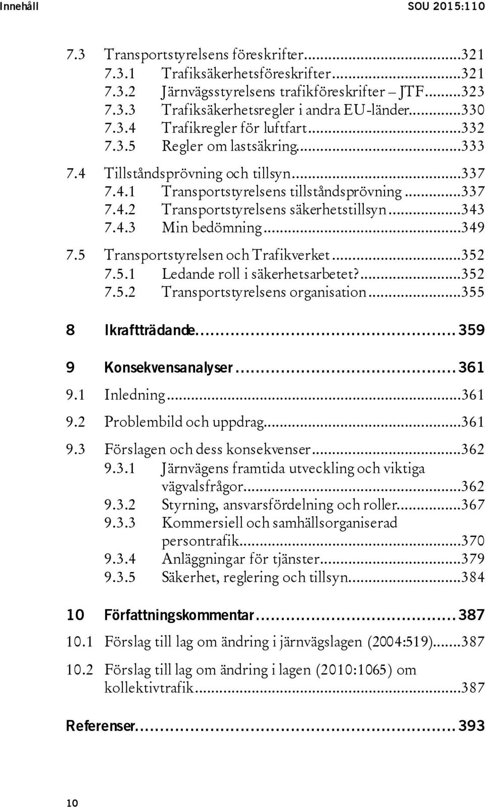 ..343 7.4.3 Min bedömning...349 7.5 Transportstyrelsen och Trafikverket...352 7.5.1 Ledande roll i säkerhetsarbetet?...352 7.5.2 Transportstyrelsens organisation...355 8 Ikraftträdande.