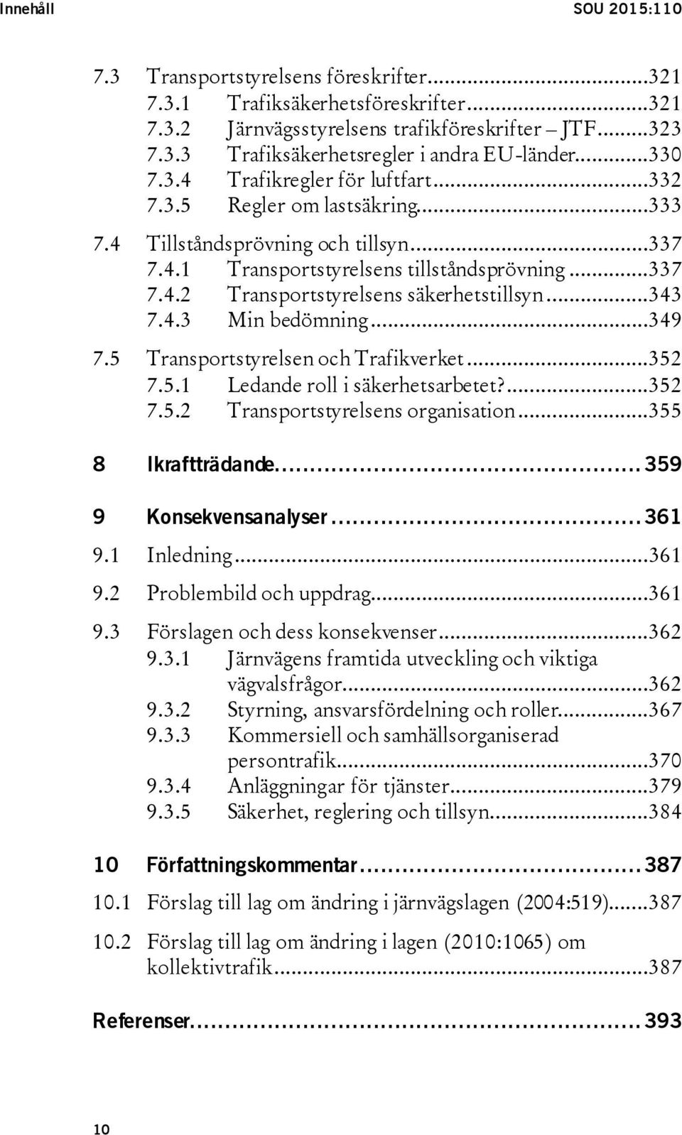 ..343 7.4.3 Min bedömning...349 7.5 Transportstyrelsen och Trafikverket...352 7.5.1 Ledande roll i säkerhetsarbetet?...352 7.5.2 Transportstyrelsens organisation...355 8 Ikraftträdande.